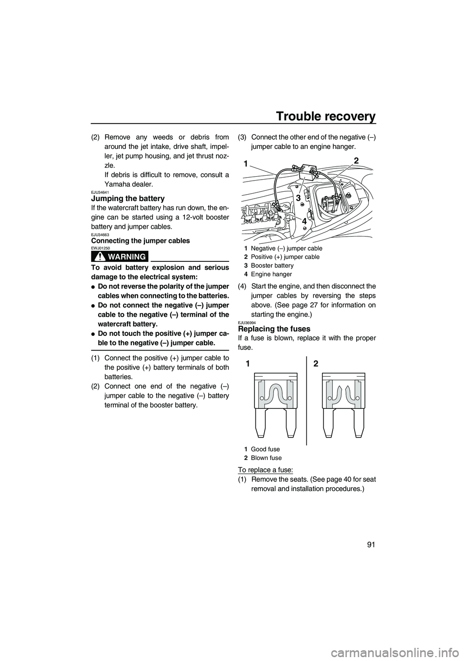 YAMAHA FZR 2013 Owners Manual Trouble recovery
91
(2) Remove any weeds or debris fromaround the jet intake, drive shaft, impel-
ler, jet pump housing, and jet thrust noz-
zle.
If debris is difficult to remove, consult a
Yamaha dea YAMAHA FZR 2013 Owners Manual Trouble recovery
91
(2) Remove any weeds or debris fromaround the jet intake, drive shaft, impel-
ler, jet pump housing, and jet thrust noz-
zle.
If debris is difficult to remove, consult a
Yamaha dea
