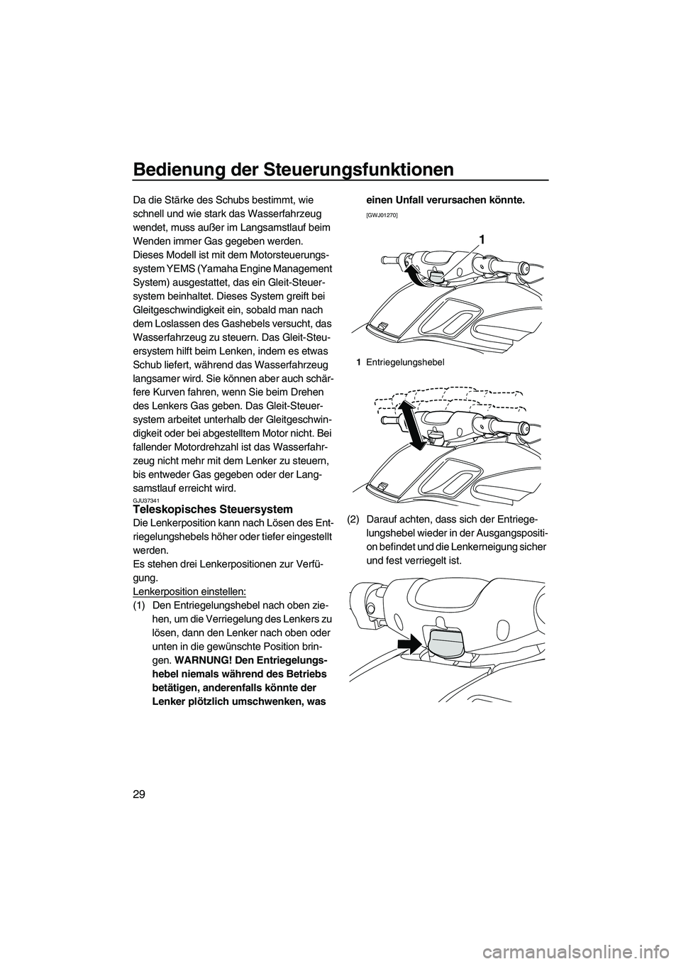 YAMAHA FZR 2013  Betriebsanleitungen (in German) Bedienung der Steuerungsfunktionen
29
Da die Stärke des Schubs bestimmt, wie 
schnell und wie stark das Wasserfahrzeug 
wendet, muss außer im Langsamstlauf beim 
Wenden immer Gas gegeben werden.
Die