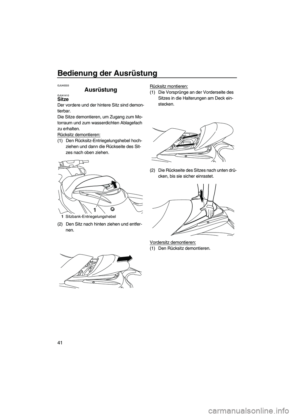 YAMAHA FZR 2013  Betriebsanleitungen (in German) Bedienung der Ausrüstung
41
GJU40333
Ausrüstung GJU41410Sitze 
Der vordere und der hintere Sitz sind demon-
tierbar.
Die Sitze demontieren, um Zugang zum Mo-
torraum und zum wasserdichten Ablagefach