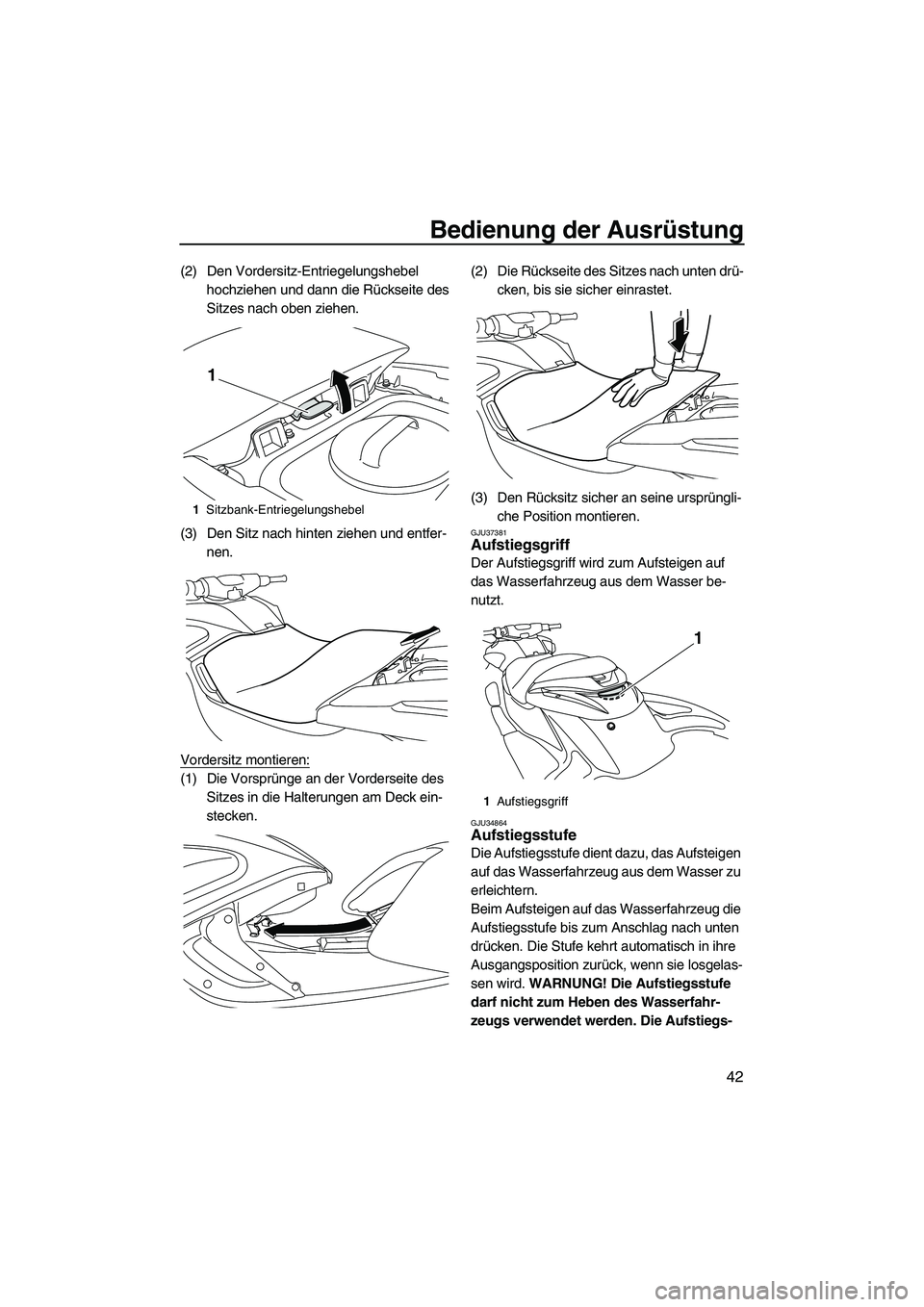 YAMAHA FZR 2013  Betriebsanleitungen (in German) Bedienung der Ausrüstung
42
(2) Den Vordersitz-Entriegelungshebel hochziehen und dann die Rückseite des 
Sitzes nach oben ziehen.
(3) Den Sitz nach hinten ziehen und entfer- nen.
Vordersitz montiere