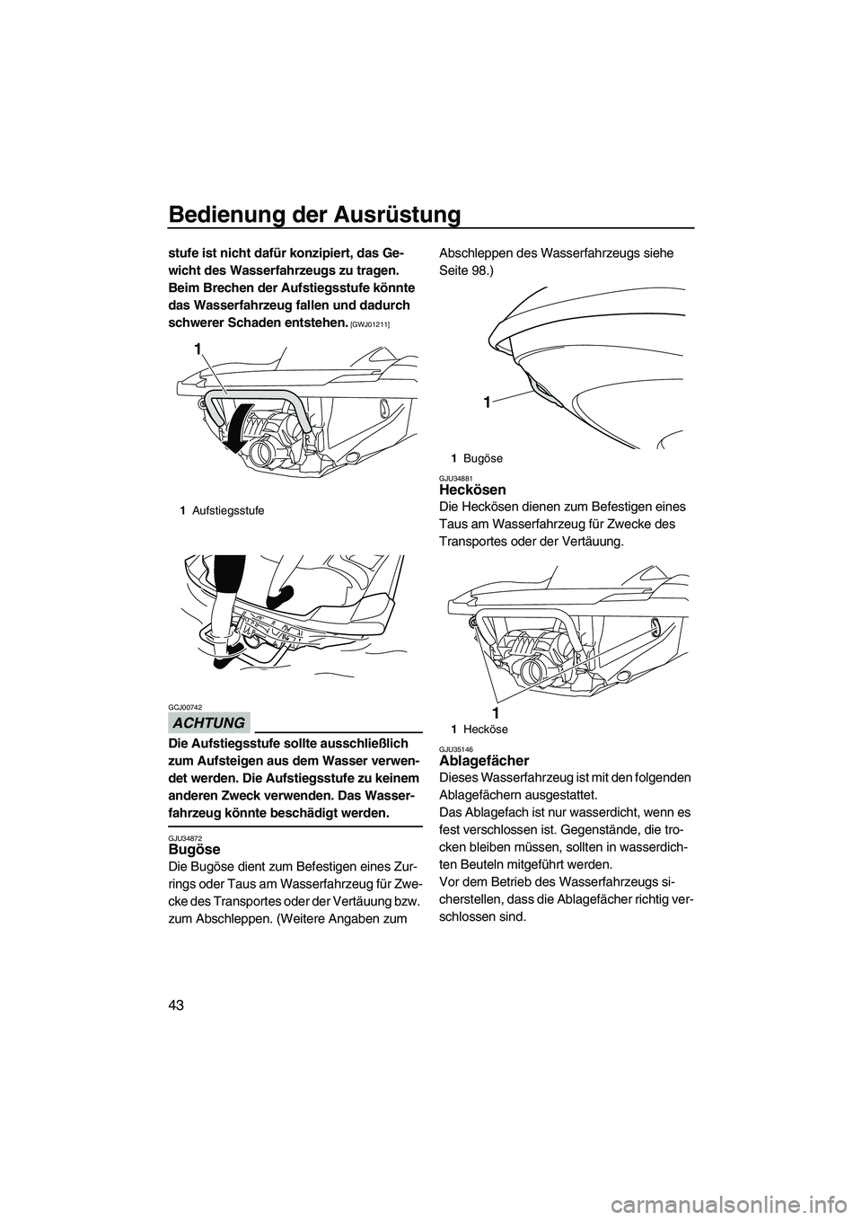 YAMAHA FZR 2013  Betriebsanleitungen (in German) Bedienung der Ausrüstung
43
stufe ist nicht dafür konzipiert, das Ge-
wicht des Wasserfahrzeugs zu tragen. 
Beim Brechen der Aufstiegsstufe könnte 
das Wasserfahrzeug fallen und dadurch 
schwerer S
