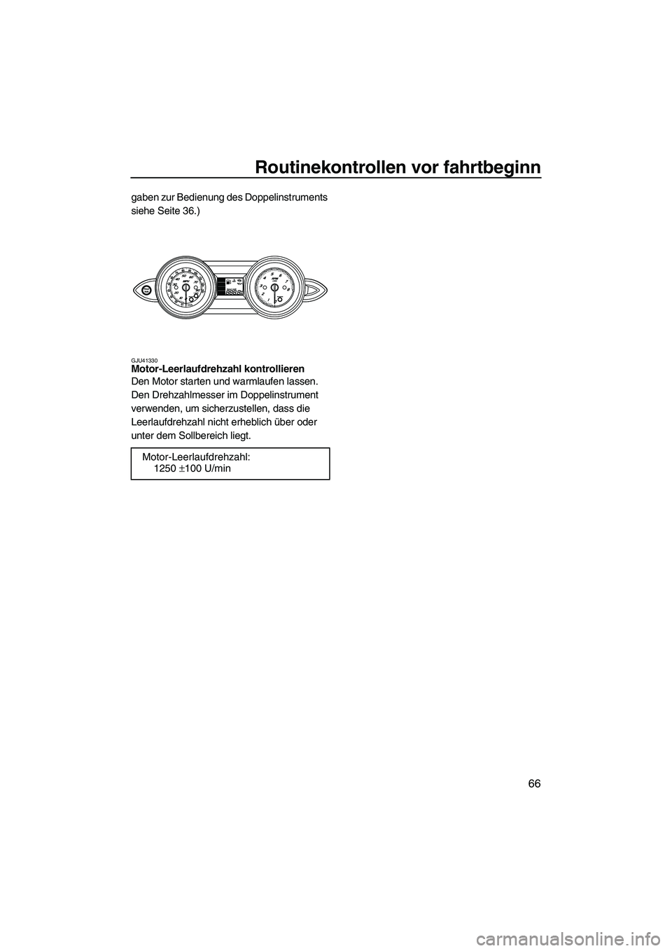 YAMAHA FZR 2013 Betriebsanleitungen (in German) Routinekontrollen vor fahrtbeginn
66
gaben zur Bedienung des Doppelinstruments
siehe Seite 36.)
GJU41330Motor-Leerlaufdrehzahl kontrollieren
Den Motor starten und warmlaufen lassen.
Den Drehzahlmes YAMAHA FZR 2013 Betriebsanleitungen (in German) Routinekontrollen vor fahrtbeginn
66
gaben zur Bedienung des Doppelinstruments
siehe Seite 36.)
GJU41330Motor-Leerlaufdrehzahl kontrollieren
Den Motor starten und warmlaufen lassen.
Den Drehzahlmes