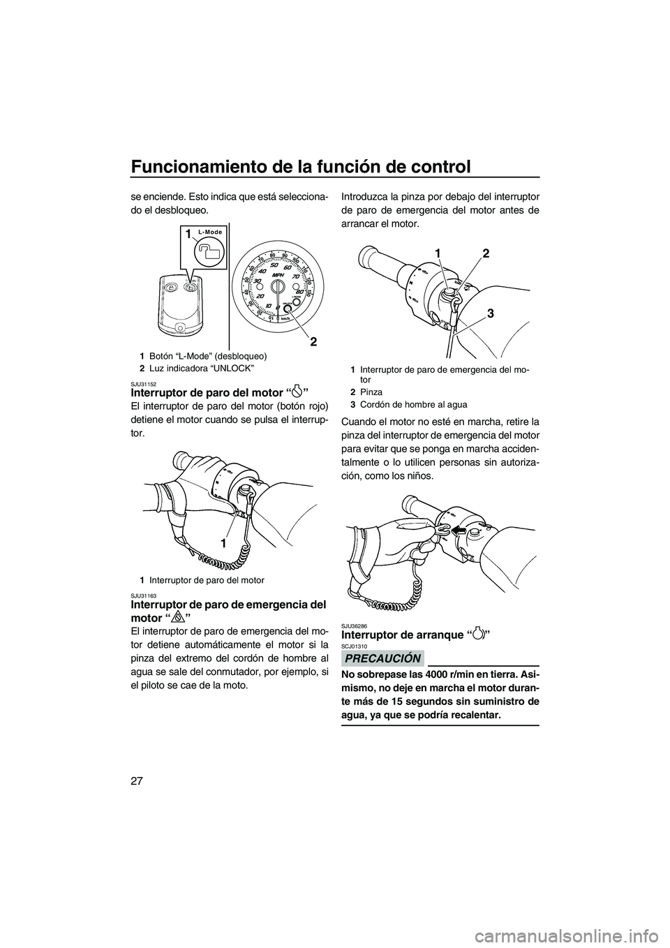 YAMAHA FZR 2013  Manuale de Empleo (in Spanish) Funcionamiento de la función de control
27
se enciende. Esto indica que está selecciona-
do el desbloqueo.
SJU31152Interruptor de paro del motor “ ” 
El interruptor de paro del motor (botón roj