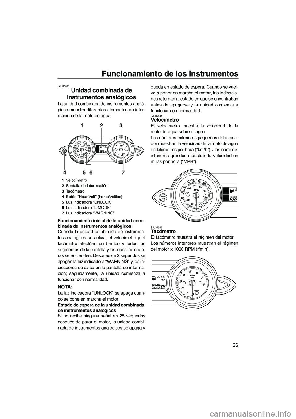 YAMAHA FZR 2013  Manuale de Empleo (in Spanish) Funcionamiento de los instrumentos
36
SJU37432
Unidad combinada de 
instrumentos analógicos 
La unidad combinada de instrumentos analó-
gicos muestra diferentes elementos de infor-
mación de la mot