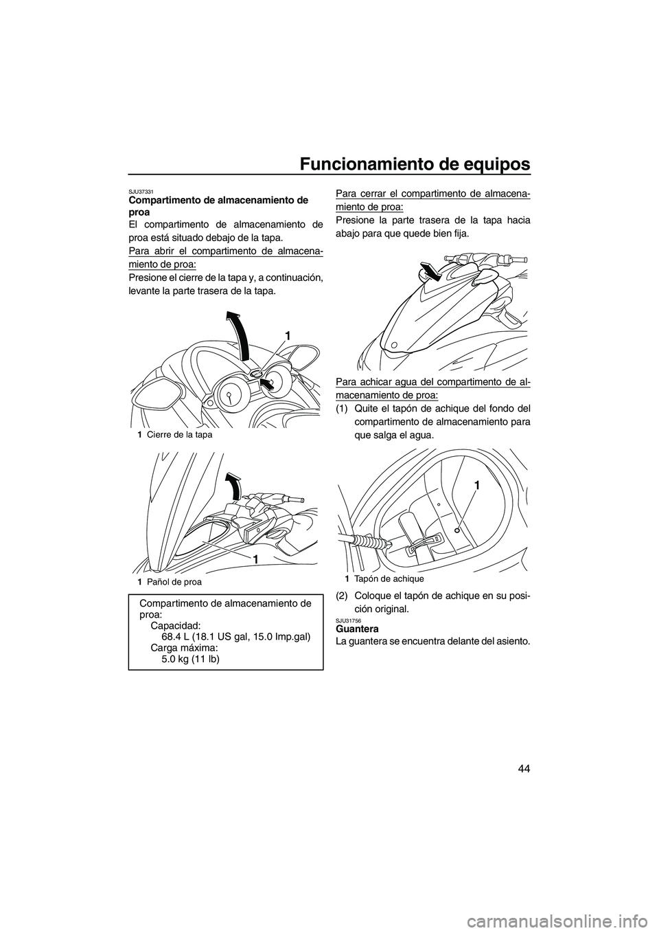 YAMAHA FZR 2013 Manuale de Empleo (in Spanish) Funcionamiento de equipos
44
SJU37331Compartimento de almacenamiento de
proa
El compartimento de almacenamiento de
proa está situado debajo de la tapa.
Para abrir el compartimento de almacena-
mien YAMAHA FZR 2013 Manuale de Empleo (in Spanish) Funcionamiento de equipos
44
SJU37331Compartimento de almacenamiento de
proa
El compartimento de almacenamiento de
proa está situado debajo de la tapa.
Para abrir el compartimento de almacena-
mien
