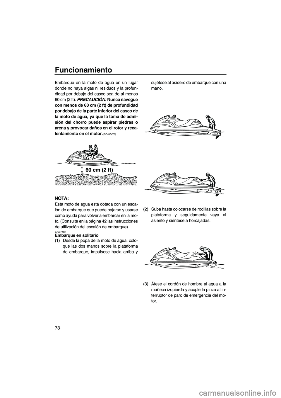 YAMAHA FZR 2013 Manuale de Empleo (in Spanish) Funcionamiento
73
Embarque en la moto de agua en un lugar
donde no haya algas ni residuos y la profun-
didad por debajo del casco sea de al menos
60 cm (2 ft). PRECAUCIÓN: Nunca navegue
con menos de YAMAHA FZR 2013 Manuale de Empleo (in Spanish) Funcionamiento
73
Embarque en la moto de agua en un lugar
donde no haya algas ni residuos y la profun-
didad por debajo del casco sea de al menos
60 cm (2 ft). PRECAUCIÓN: Nunca navegue
con menos de