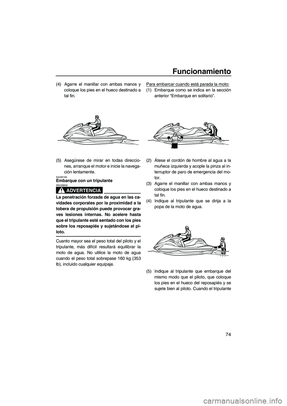 YAMAHA FZR 2013 Manuale de Empleo (in Spanish) Funcionamiento
74
(4) Agarre el manillar con ambas manos ycoloque los pies en el hueco destinado a
tal fin.
(5) Asegúrese de mirar en todas direccio- nes, arranque el motor e inicie la navega-
ción YAMAHA FZR 2013 Manuale de Empleo (in Spanish) Funcionamiento
74
(4) Agarre el manillar con ambas manos ycoloque los pies en el hueco destinado a
tal fin.
(5) Asegúrese de mirar en todas direccio- nes, arranque el motor e inicie la navega-
ción