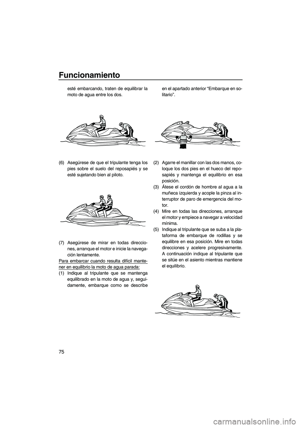 YAMAHA FZR 2013 Manuale de Empleo (in Spanish) Funcionamiento
75
esté embarcando, traten de equilibrar la
moto de agua entre los dos.
(6) Asegúrese de que el tripulante tenga los pies sobre el suelo del reposapiés y se
esté sujetando bien al p YAMAHA FZR 2013 Manuale de Empleo (in Spanish) Funcionamiento
75
esté embarcando, traten de equilibrar la
moto de agua entre los dos.
(6) Asegúrese de que el tripulante tenga los pies sobre el suelo del reposapiés y se
esté sujetando bien al p