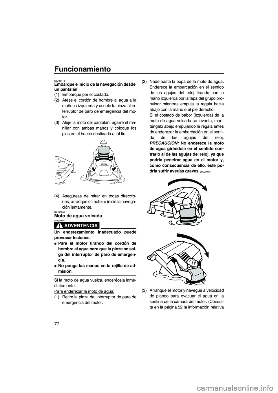 YAMAHA FZR 2013 Manuale de Empleo (in Spanish) Funcionamiento
77
SJU33113Embarque e inicio de la navegación desde
un pantalán
(1) Embarque por el costado.
(2) Átese el cordón de hombre al agua a lamuñeca izquierda y acople la pinza al in-
t YAMAHA FZR 2013 Manuale de Empleo (in Spanish) Funcionamiento
77
SJU33113Embarque e inicio de la navegación desde
un pantalán
(1) Embarque por el costado.
(2) Átese el cordón de hombre al agua a lamuñeca izquierda y acople la pinza al in-
t