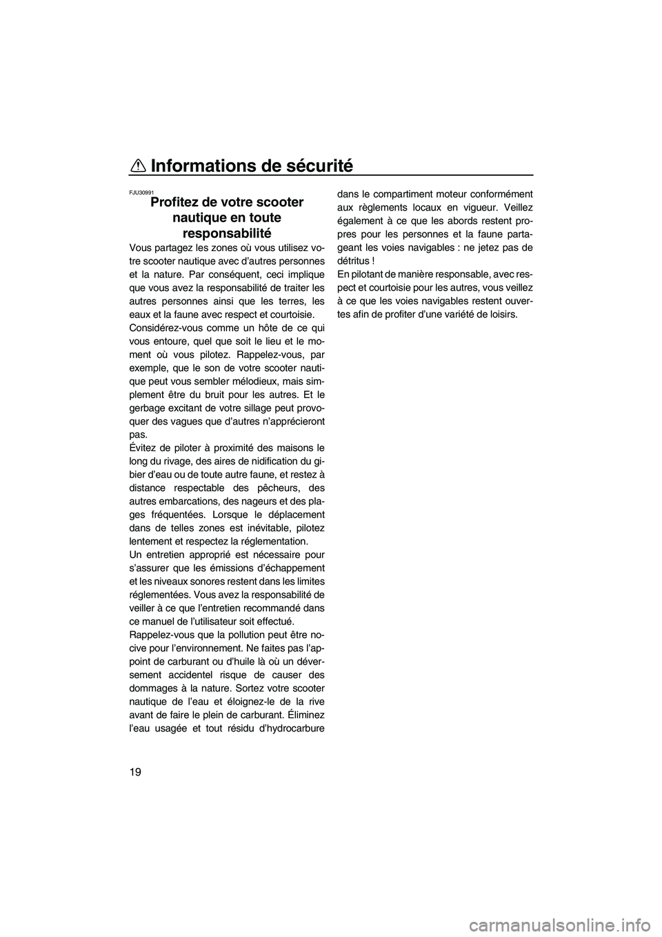 YAMAHA FZR 2013 Notices Demploi (in French) Informations de sécurité
19
FJU30991
Profitez de votre scooter nautique en toute responsabilité
Vous partagez les zones où vous utilisez vo-
tre scooter nautique avec d’autres personnes
et la n YAMAHA FZR 2013 Notices Demploi (in French) Informations de sécurité
19
FJU30991
Profitez de votre scooter nautique en toute responsabilité
Vous partagez les zones où vous utilisez vo-
tre scooter nautique avec d’autres personnes
et la n