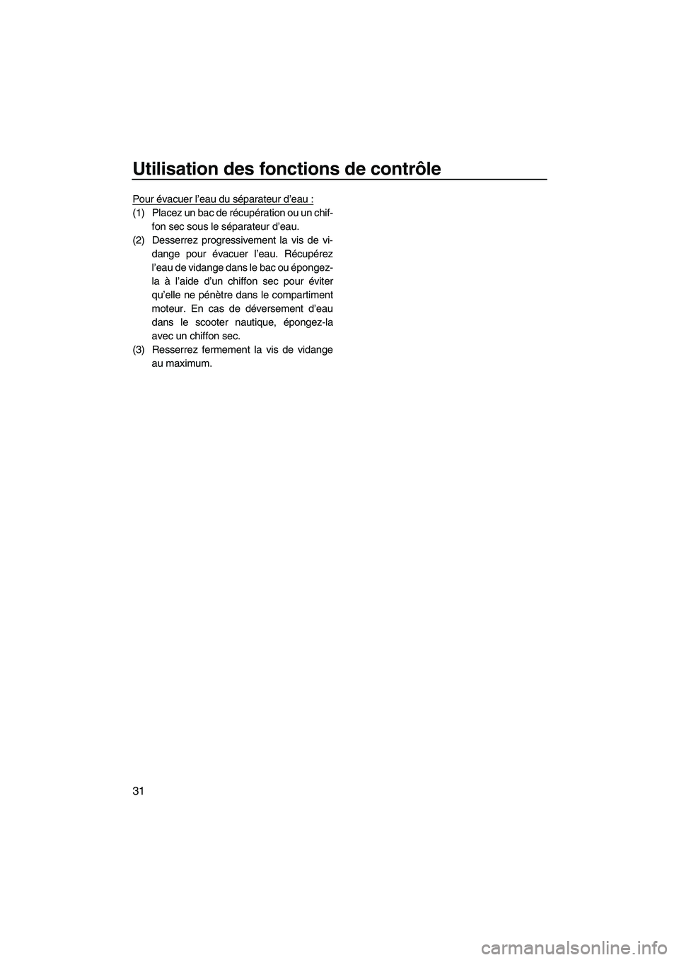 YAMAHA FZR 2013 Notices Demploi (in French) Utilisation des fonctions de contrôle
31
Pour évacuer l’eau du séparateur d’eau :
(1) Placez un bac de récupération ou un chif-fon sec sous le séparateur d’eau.
(2) Desserrez progressiveme YAMAHA FZR 2013 Notices Demploi (in French) Utilisation des fonctions de contrôle
31
Pour évacuer l’eau du séparateur d’eau :
(1) Placez un bac de récupération ou un chif-fon sec sous le séparateur d’eau.
(2) Desserrez progressiveme