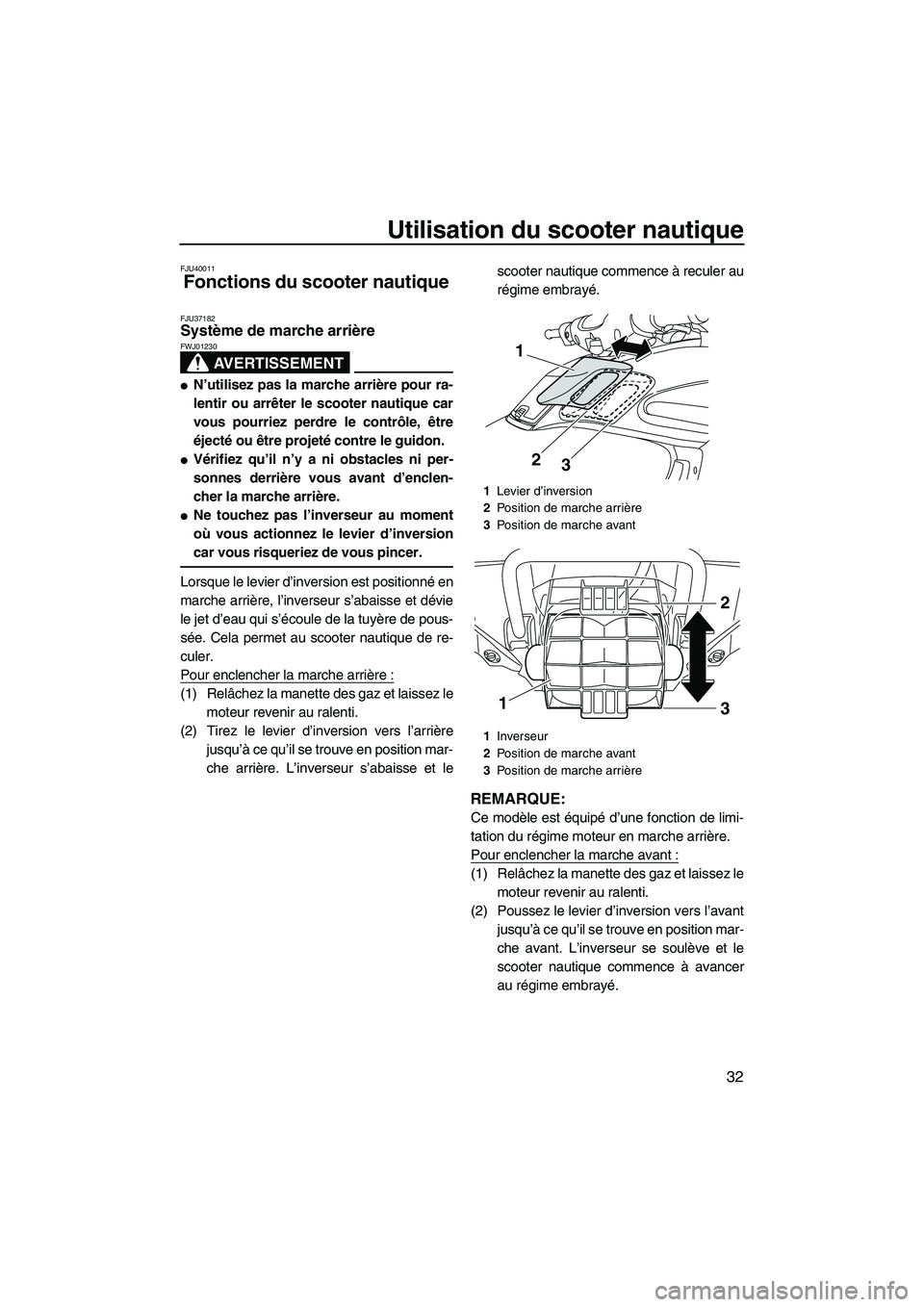 YAMAHA FZR 2013 Notices Demploi (in French) Utilisation du scooter nautique
32
FJU40011
Fonctions du scooter nautique
FJU37182Système de marche arrière
AVERTISSEMENT
FWJ01230
●N’utilisez pas la marche arrière pour ra-
lentir ou arrête YAMAHA FZR 2013 Notices Demploi (in French) Utilisation du scooter nautique
32
FJU40011
Fonctions du scooter nautique
FJU37182Système de marche arrière
AVERTISSEMENT
FWJ01230
●N’utilisez pas la marche arrière pour ra-
lentir ou arrête