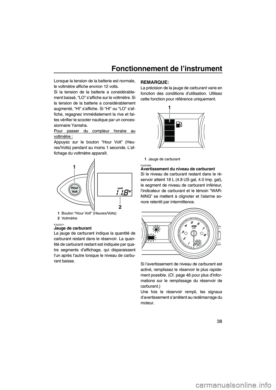 YAMAHA FZR 2013 Notices Demploi (in French) Fonctionnement de l’instrument
38
Lorsque la tension de la batterie est normale,
le voltmètre affiche environ 12 volts.
Si la tension de la batterie a considérable-
ment baissé, “LO” s’affi YAMAHA FZR 2013 Notices Demploi (in French) Fonctionnement de l’instrument
38
Lorsque la tension de la batterie est normale,
le voltmètre affiche environ 12 volts.
Si la tension de la batterie a considérable-
ment baissé, “LO” s’affi