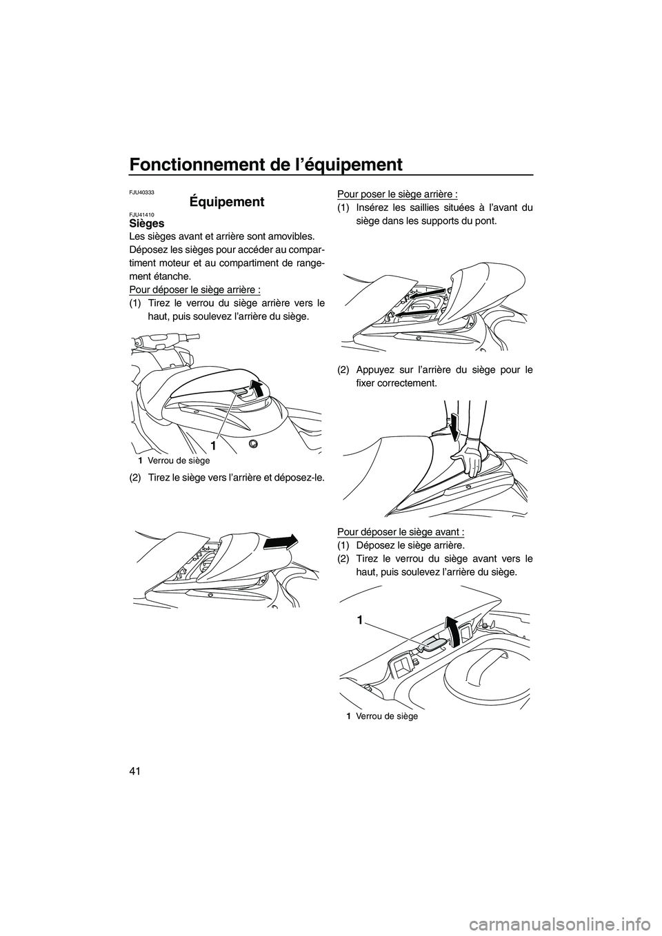 YAMAHA FZR 2013 Notices Demploi (in French) Fonctionnement de l’équipement
41
FJU40333
Équipement FJU41410Sièges
Les sièges avant et arrière sont amovibles.
Déposez les sièges pour accéder au compar-
timent moteur et au compartiment YAMAHA FZR 2013 Notices Demploi (in French) Fonctionnement de l’équipement
41
FJU40333
Équipement FJU41410Sièges
Les sièges avant et arrière sont amovibles.
Déposez les sièges pour accéder au compar-
timent moteur et au compartiment