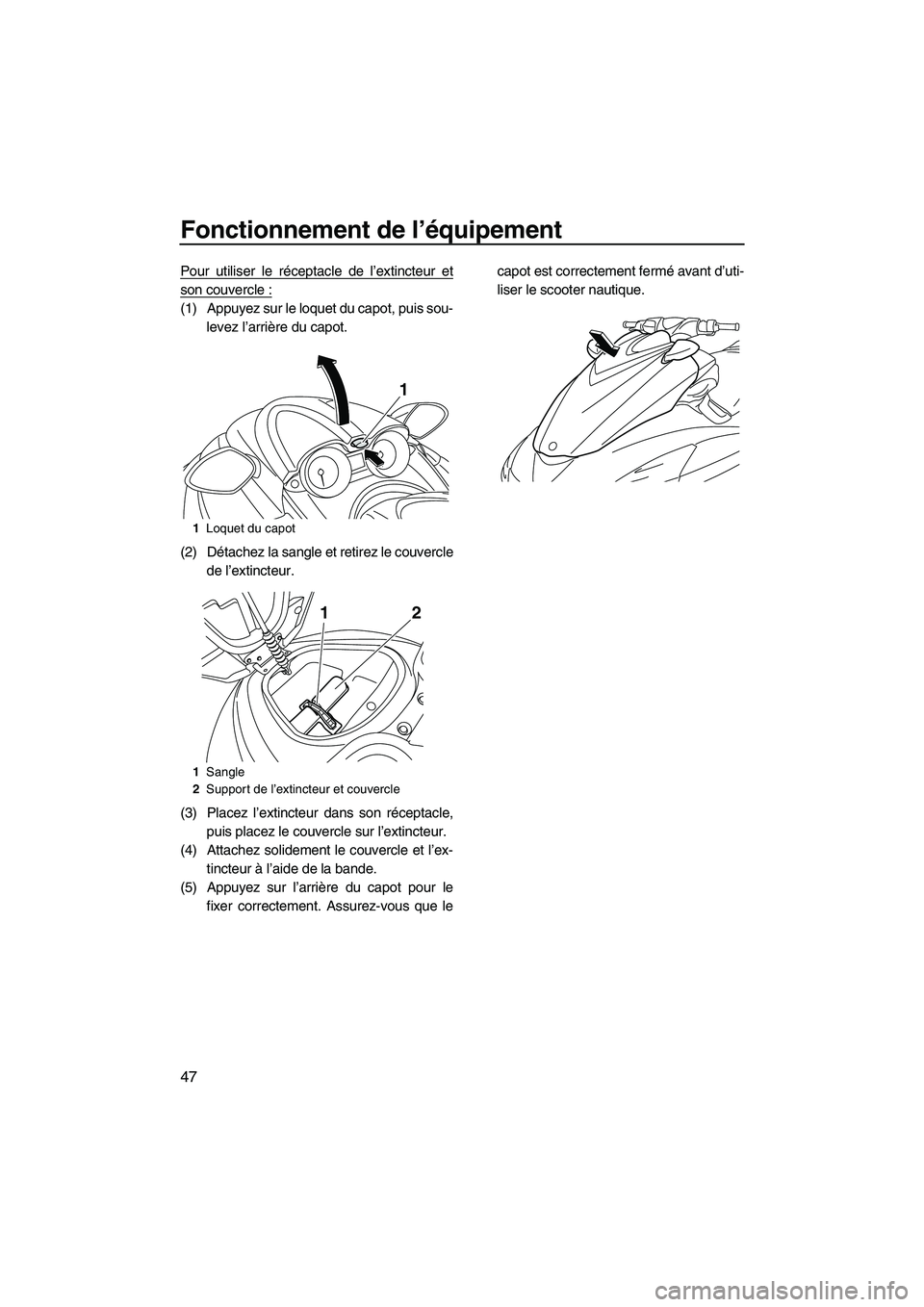YAMAHA FZR 2013 Notices Demploi (in French) Fonctionnement de l’équipement
47
Pour utiliser le réceptacle de l’extincteur et
son couvercle :
(1) Appuyez sur le loquet du capot, puis sou-levez l’arrière du capot.
(2) Détachez la sangle YAMAHA FZR 2013 Notices Demploi (in French) Fonctionnement de l’équipement
47
Pour utiliser le réceptacle de l’extincteur et
son couvercle :
(1) Appuyez sur le loquet du capot, puis sou-levez l’arrière du capot.
(2) Détachez la sangle