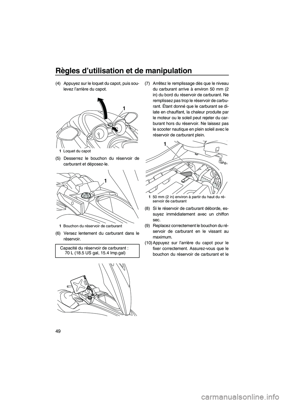 YAMAHA FZR 2013 Notices Demploi (in French) Règles d’utilisation et de manipulation
49
(4) Appuyez sur le loquet du capot, puis sou-levez l’arrière du capot.
(5) Desserrez le bouchon du réservoir de carburant et déposez-le.
(6) Versez l YAMAHA FZR 2013 Notices Demploi (in French) Règles d’utilisation et de manipulation
49
(4) Appuyez sur le loquet du capot, puis sou-levez l’arrière du capot.
(5) Desserrez le bouchon du réservoir de carburant et déposez-le.
(6) Versez l