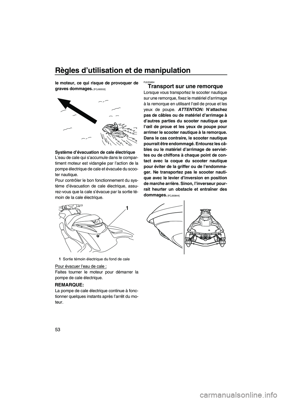 YAMAHA FZR 2013  Notices Demploi (in French) Règles d’utilisation et de manipulation
53
le moteur, ce qui risque de provoquer de
graves dommages.
 [FCJ00553]
Système d’évacuation de cale électrique
L’eau de cale qui s’accumule dans l