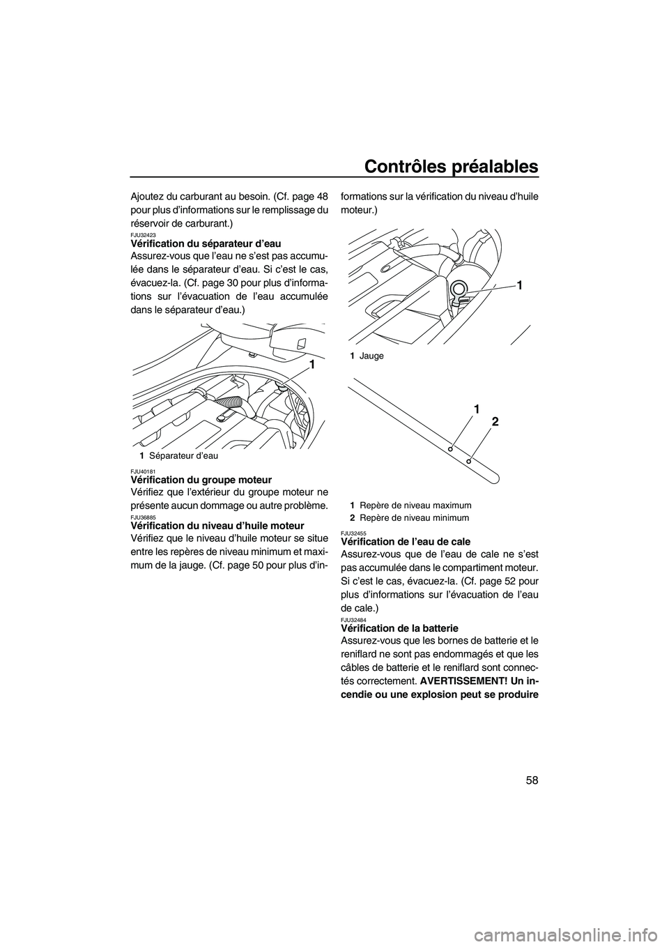 YAMAHA FZR 2013  Notices Demploi (in French) Contrôles préalables
58
Ajoutez du carburant au besoin. (Cf. page 48
pour plus d’informations sur le remplissage du
réservoir de carburant.)
FJU32423Vérification du séparateur d’eau 
Assurez-