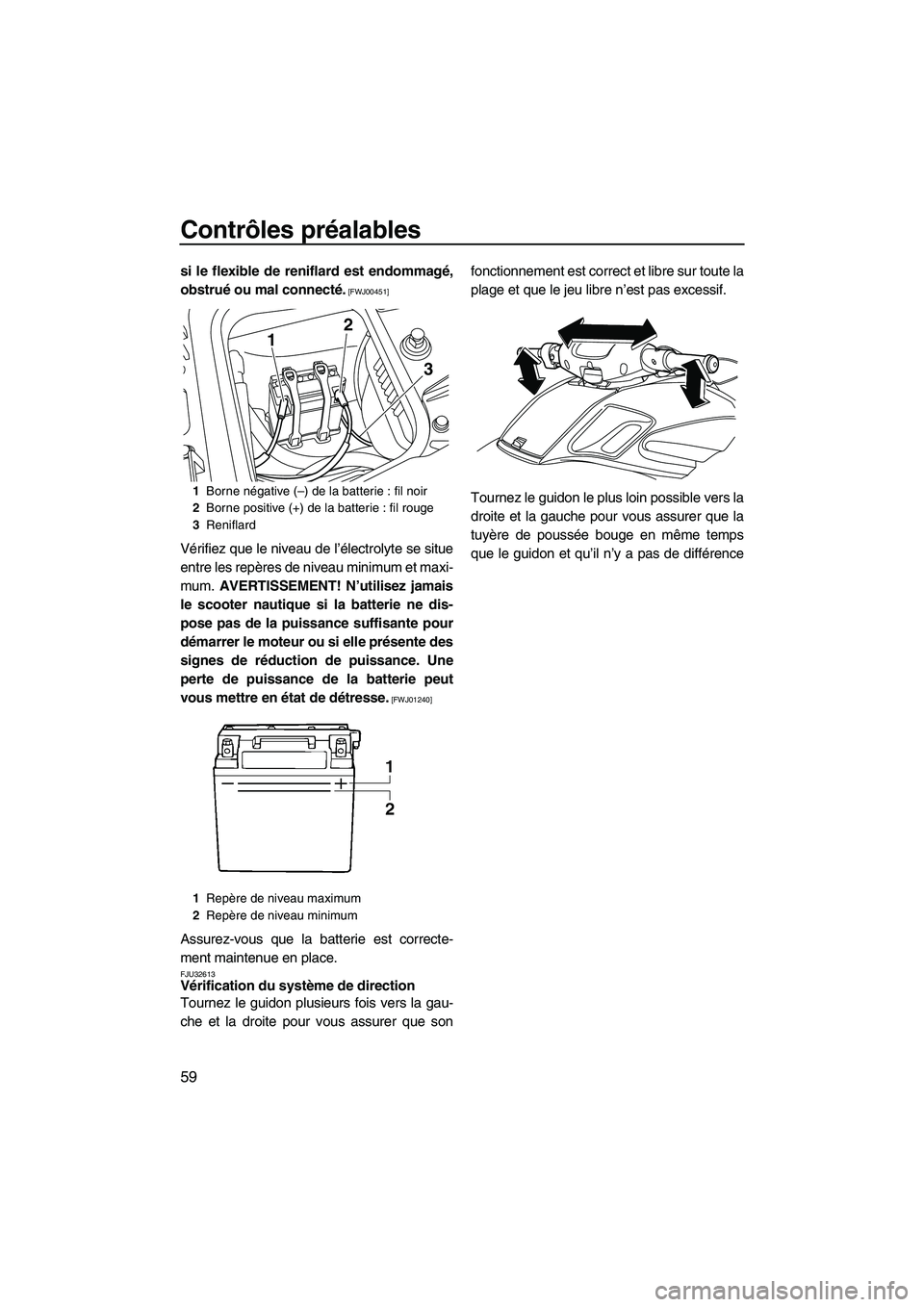 YAMAHA FZR 2013  Notices Demploi (in French) Contrôles préalables
59
si le flexible de reniflard est endommagé,
obstrué ou mal connecté.
 [FWJ00451]
Vérifiez que le niveau de l’électrolyte se situe
entre les repères de niveau minimum e