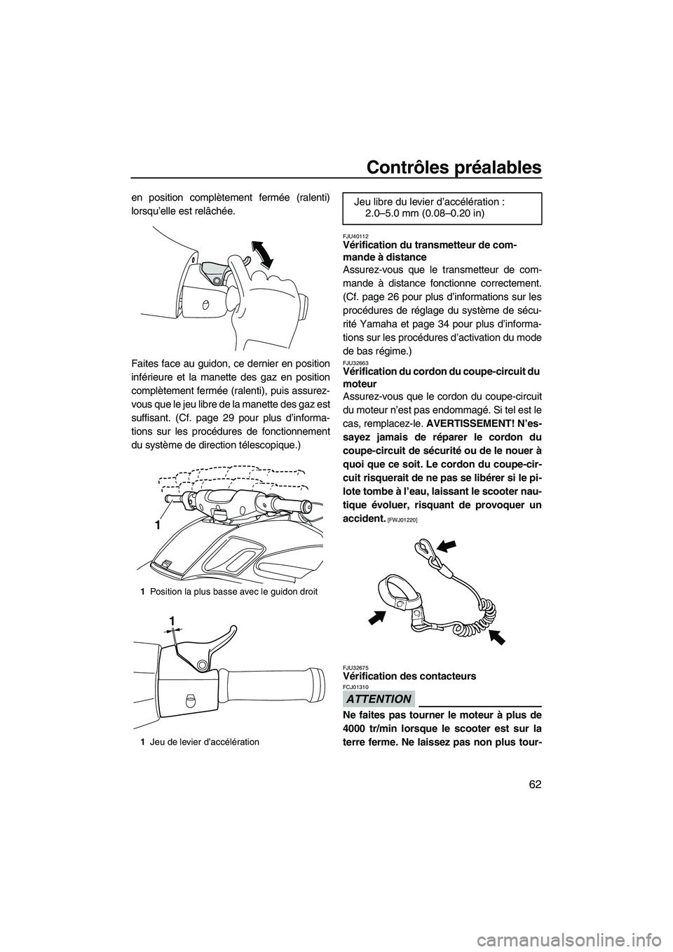 YAMAHA FZR 2013  Notices Demploi (in French) Contrôles préalables
62
en position complètement fermée (ralenti)
lorsqu’elle est relâchée.
Faites face au guidon, ce dernier en position
inférieure et la manette des gaz en position
complèt