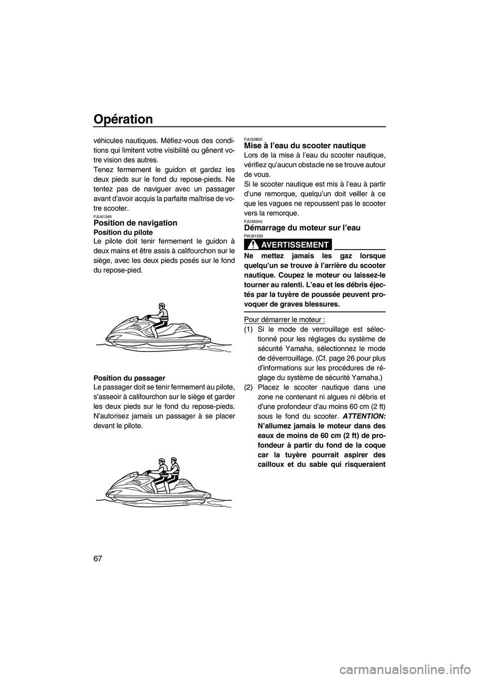 YAMAHA FZR 2013 Notices Demploi (in French) Opération
67
véhicules nautiques. Méfiez-vous des condi-
tions qui limitent votre visibilité ou gênent vo-
tre vision des autres.
Tenez fermement le guidon et gardez les
deux pieds sur le fond du YAMAHA FZR 2013 Notices Demploi (in French) Opération
67
véhicules nautiques. Méfiez-vous des condi-
tions qui limitent votre visibilité ou gênent vo-
tre vision des autres.
Tenez fermement le guidon et gardez les
deux pieds sur le fond du