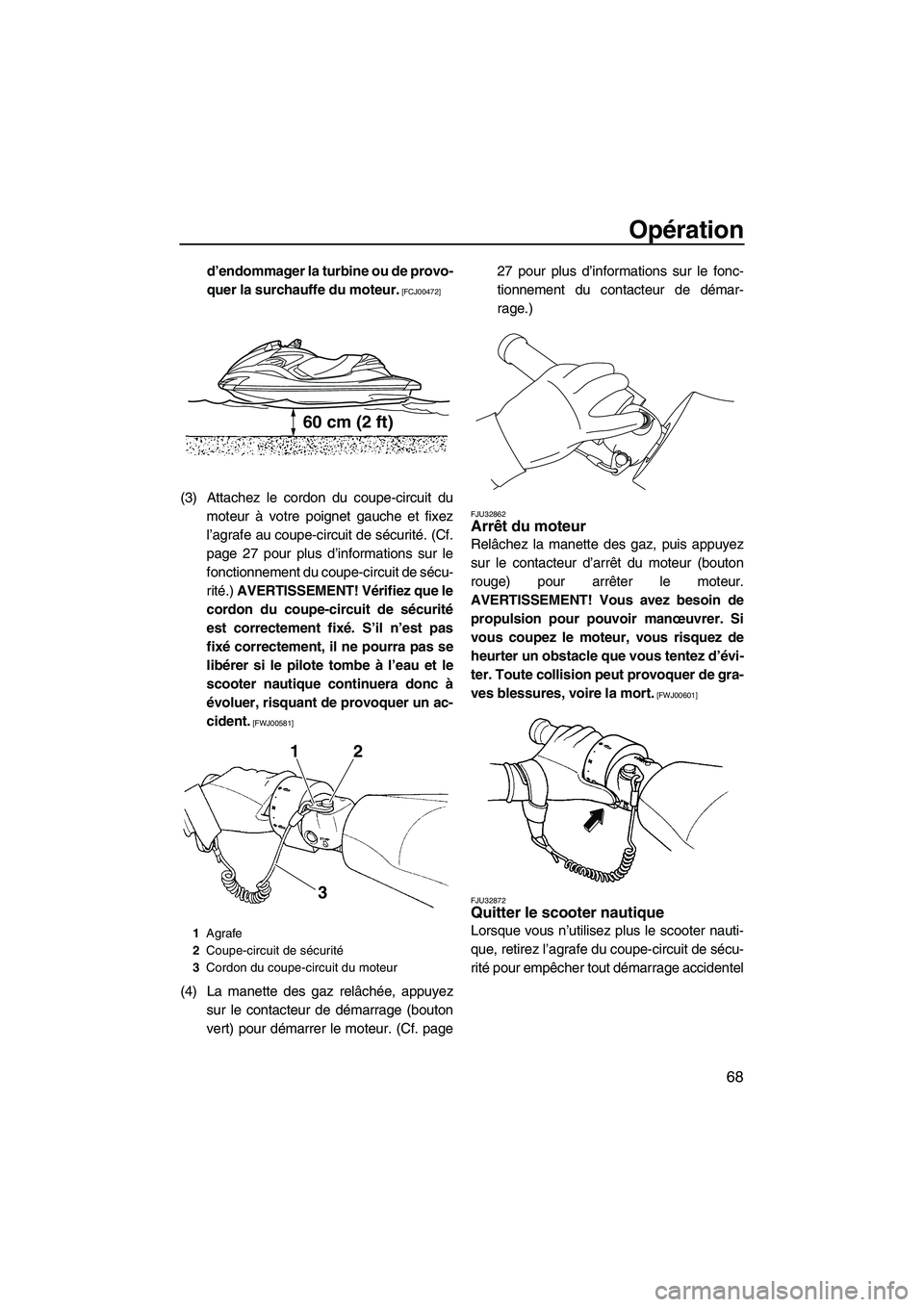 YAMAHA FZR 2013  Notices Demploi (in French) Opération
68
d’endommager la turbine ou de provo-
quer la surchauffe du moteur.
 [FCJ00472]
(3) Attachez le cordon du coupe-circuit dumoteur à votre poignet gauche et fixez
l’agrafe au coupe-cir