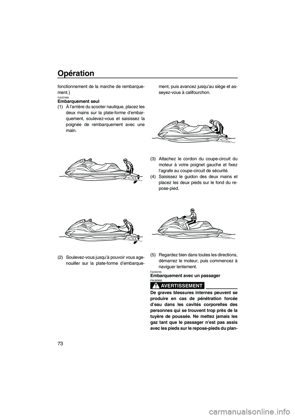 YAMAHA FZR 2013 Notices Demploi (in French) Opération
73
fonctionnement de la marche de rembarque-
ment.)
FJU37463Embarquement seul
(1) À l’arrière du scooter nautique, placez lesdeux mains sur la plate-forme d’embar-
quement, soulevez- YAMAHA FZR 2013 Notices Demploi (in French) Opération
73
fonctionnement de la marche de rembarque-
ment.)
FJU37463Embarquement seul
(1) À l’arrière du scooter nautique, placez lesdeux mains sur la plate-forme d’embar-
quement, soulevez-