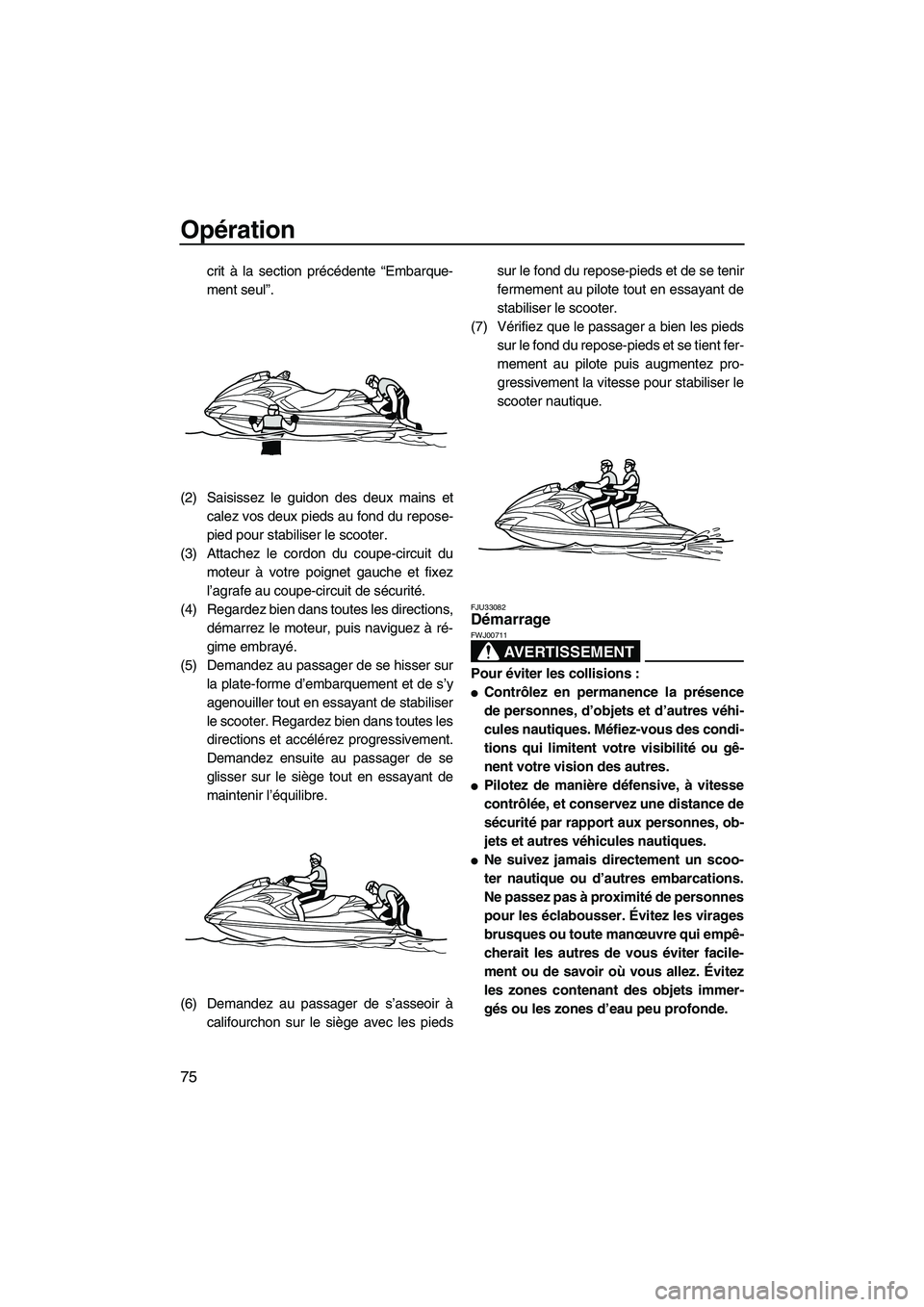 YAMAHA FZR 2013 Notices Demploi (in French) Opération
75
crit à la section précédente “Embarque-
ment seul”.
(2) Saisissez le guidon des deux mains et calez vos deux pieds au fond du repose-
pied pour stabiliser le scooter.
(3) Attachez YAMAHA FZR 2013 Notices Demploi (in French) Opération
75
crit à la section précédente “Embarque-
ment seul”.
(2) Saisissez le guidon des deux mains et calez vos deux pieds au fond du repose-
pied pour stabiliser le scooter.
(3) Attachez