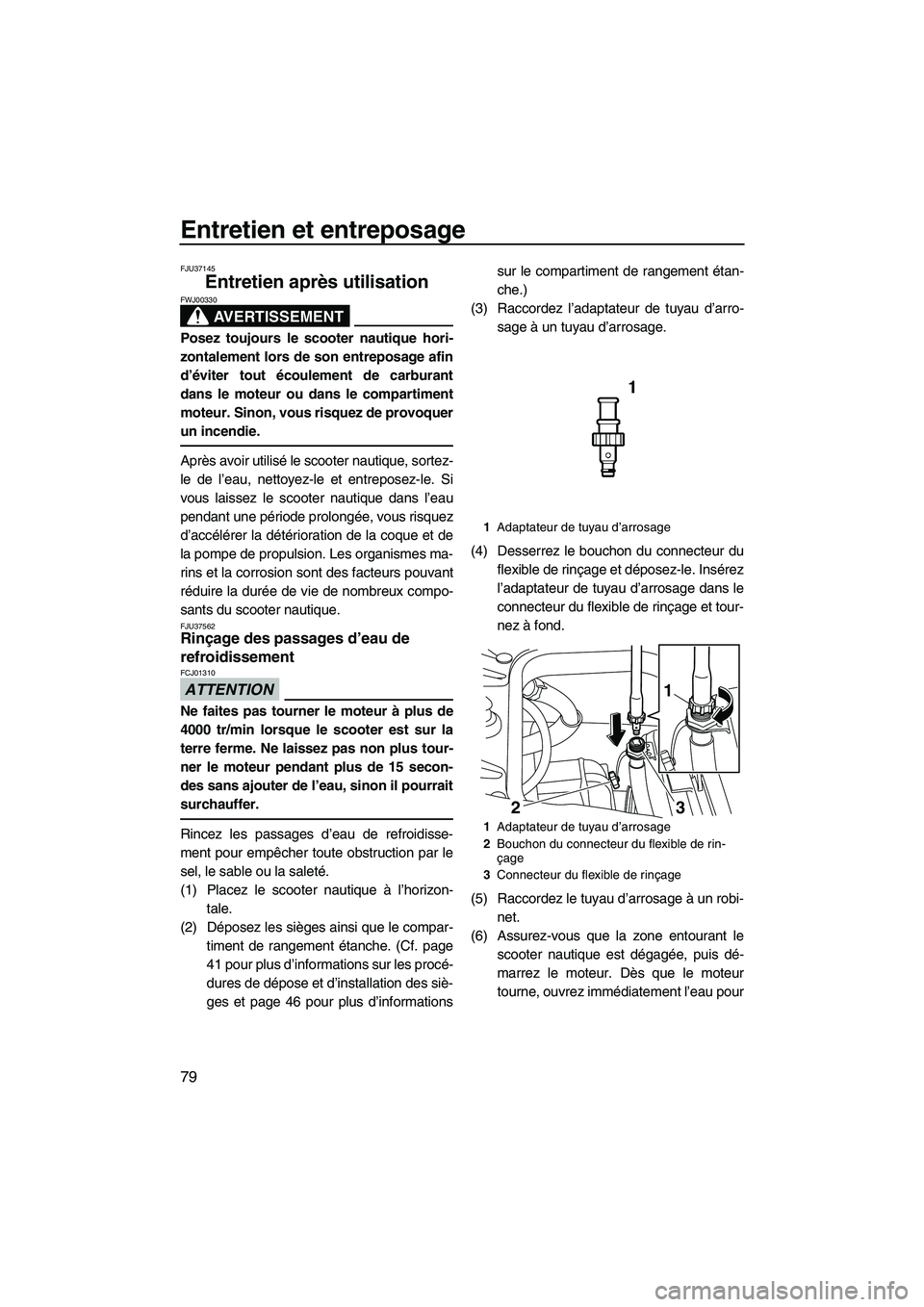 YAMAHA FZR 2013 Notices Demploi (in French) Entretien et entreposage
79
FJU37145
Entretien après utilisation
AVERTISSEMENT
FWJ00330
Posez toujours le scooter nautique hori-
zontalement lors de son entreposage afin
d’éviter tout écoulement YAMAHA FZR 2013 Notices Demploi (in French) Entretien et entreposage
79
FJU37145
Entretien après utilisation
AVERTISSEMENT
FWJ00330
Posez toujours le scooter nautique hori-
zontalement lors de son entreposage afin
d’éviter tout écoulement
