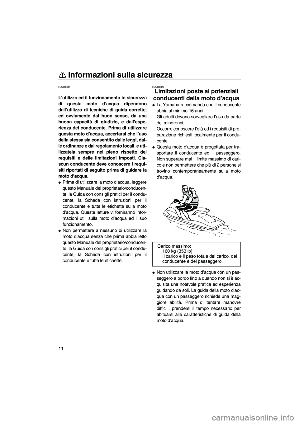 YAMAHA FZR 2013 Manuale duso (in Italian) Informazioni sulla sicurezza
11
HJU30682
L’utilizzo ed il funzionamento in sicurezza
di questa moto d’acqua dipendono
dall’utilizzo di tecniche di guida corrette,
ed ovviamente dal buon senso, d YAMAHA FZR 2013 Manuale duso (in Italian) Informazioni sulla sicurezza
11
HJU30682
L’utilizzo ed il funzionamento in sicurezza
di questa moto d’acqua dipendono
dall’utilizzo di tecniche di guida corrette,
ed ovviamente dal buon senso, d