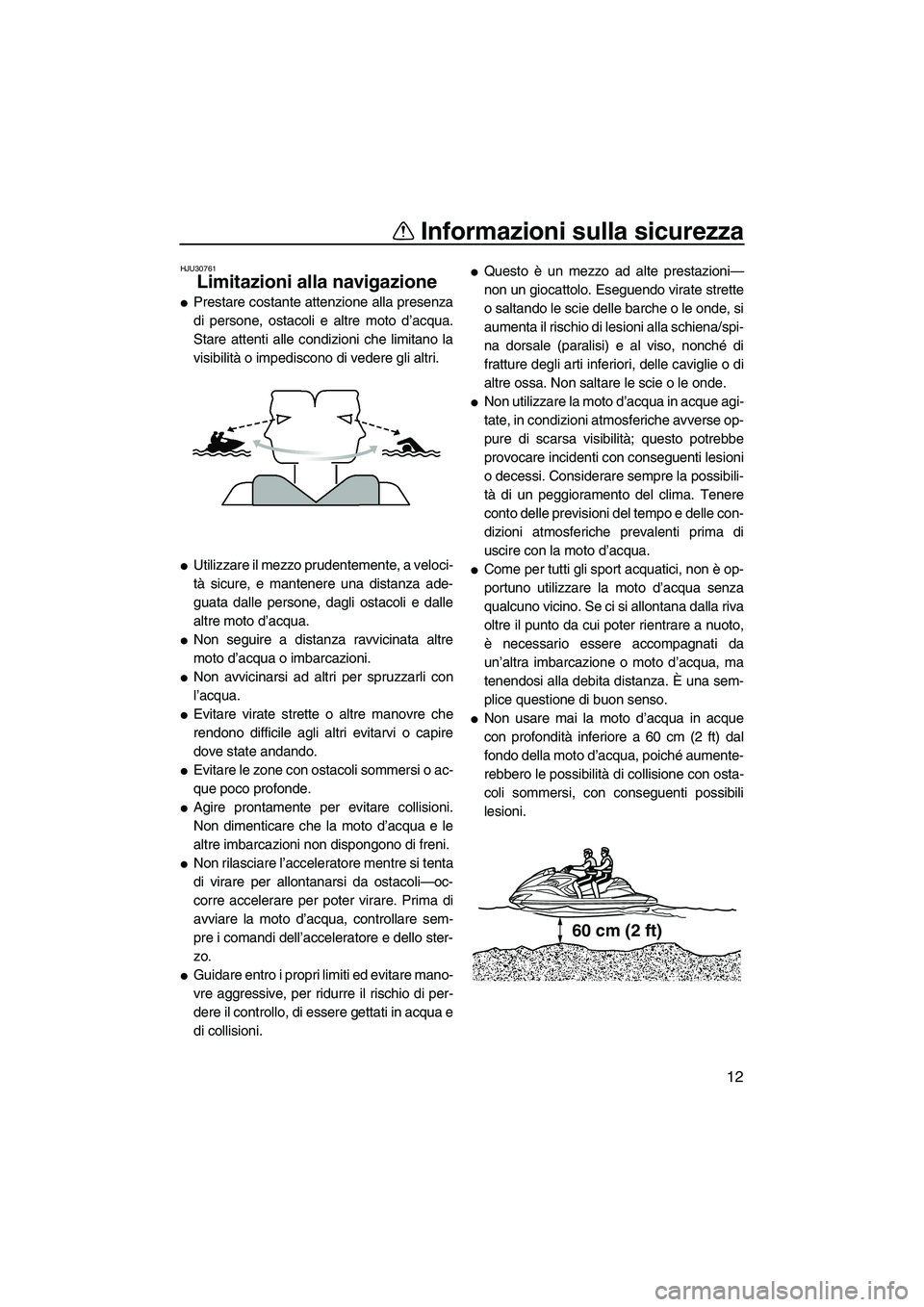 YAMAHA FZR 2013 Manuale duso (in Italian) Informazioni sulla sicurezza
12
HJU30761
Limitazioni alla navigazione
●Prestare costante attenzione alla presenza
di persone, ostacoli e altre moto d’acqua.
Stare attenti alle condizioni che limi YAMAHA FZR 2013 Manuale duso (in Italian) Informazioni sulla sicurezza
12
HJU30761
Limitazioni alla navigazione
●Prestare costante attenzione alla presenza
di persone, ostacoli e altre moto d’acqua.
Stare attenti alle condizioni che limi