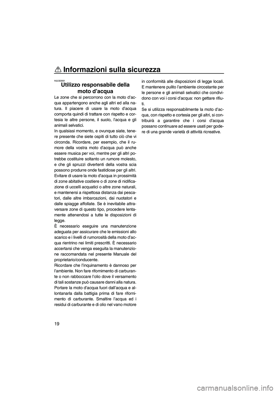 YAMAHA FZR 2013 Manuale duso (in Italian) Informazioni sulla sicurezza
19
HJU30991
Utilizzo responsabile della moto d’acqua
Le zone che si percorrono con la moto d’ac-
qua appartengono anche agli altri ed alla na-
tura. Il piacere di usa YAMAHA FZR 2013 Manuale duso (in Italian) Informazioni sulla sicurezza
19
HJU30991
Utilizzo responsabile della moto d’acqua
Le zone che si percorrono con la moto d’ac-
qua appartengono anche agli altri ed alla na-
tura. Il piacere di usa