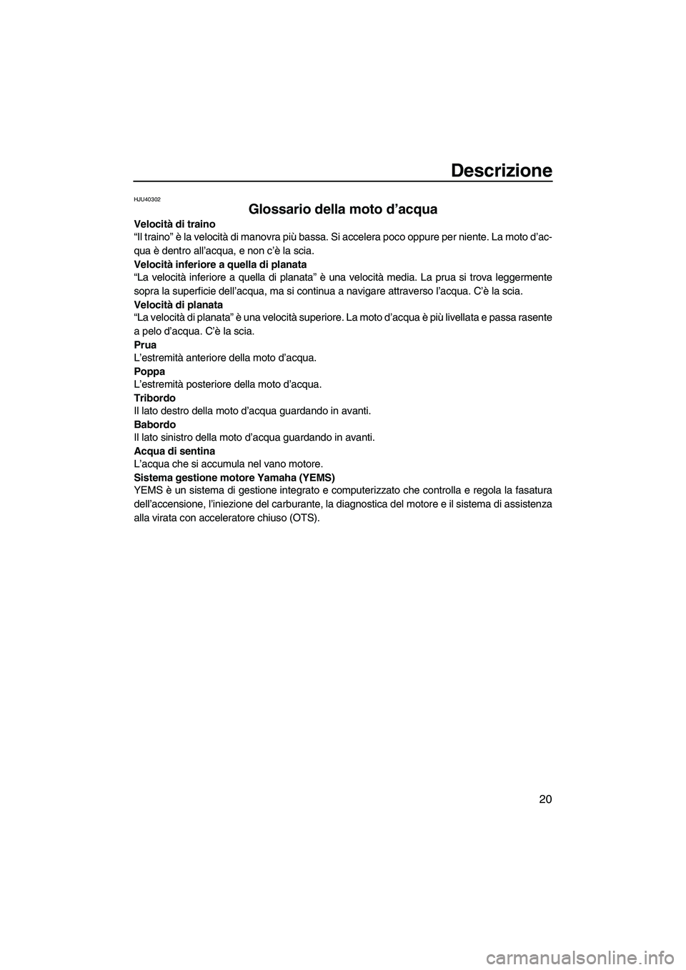 YAMAHA FZR 2013 Manuale duso (in Italian) Descrizione
20
HJU40302
Glossario della moto d’acqua
Velocità di traino
“Il traino” è la velocità di manovra più bassa. Si accelera poco oppure per niente. La moto d’ac-
qua è dentro all YAMAHA FZR 2013 Manuale duso (in Italian) Descrizione
20
HJU40302
Glossario della moto d’acqua
Velocità di traino
“Il traino” è la velocità di manovra più bassa. Si accelera poco oppure per niente. La moto d’ac-
qua è dentro all