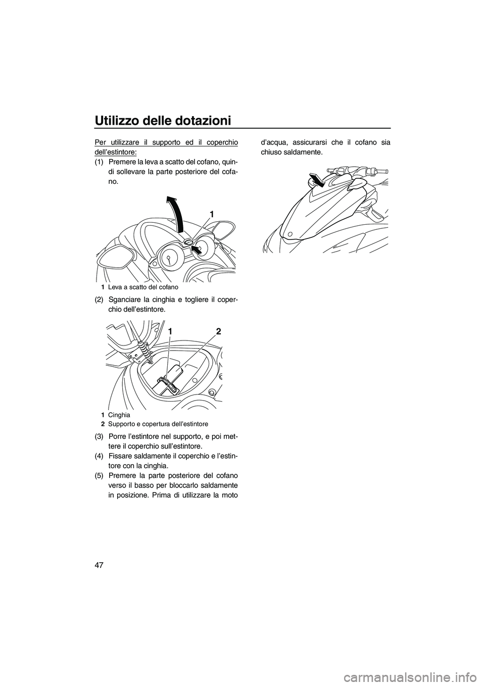 YAMAHA FZR 2013 Manuale duso (in Italian) Utilizzo delle dotazioni
47
Per utilizzare il supporto ed il coperchio
dell’estintore:
(1) Premere la leva a scatto del cofano, quin-di sollevare la parte posteriore del cofa-
no.
(2) Sganciare la c YAMAHA FZR 2013 Manuale duso (in Italian) Utilizzo delle dotazioni
47
Per utilizzare il supporto ed il coperchio
dell’estintore:
(1) Premere la leva a scatto del cofano, quin-di sollevare la parte posteriore del cofa-
no.
(2) Sganciare la c