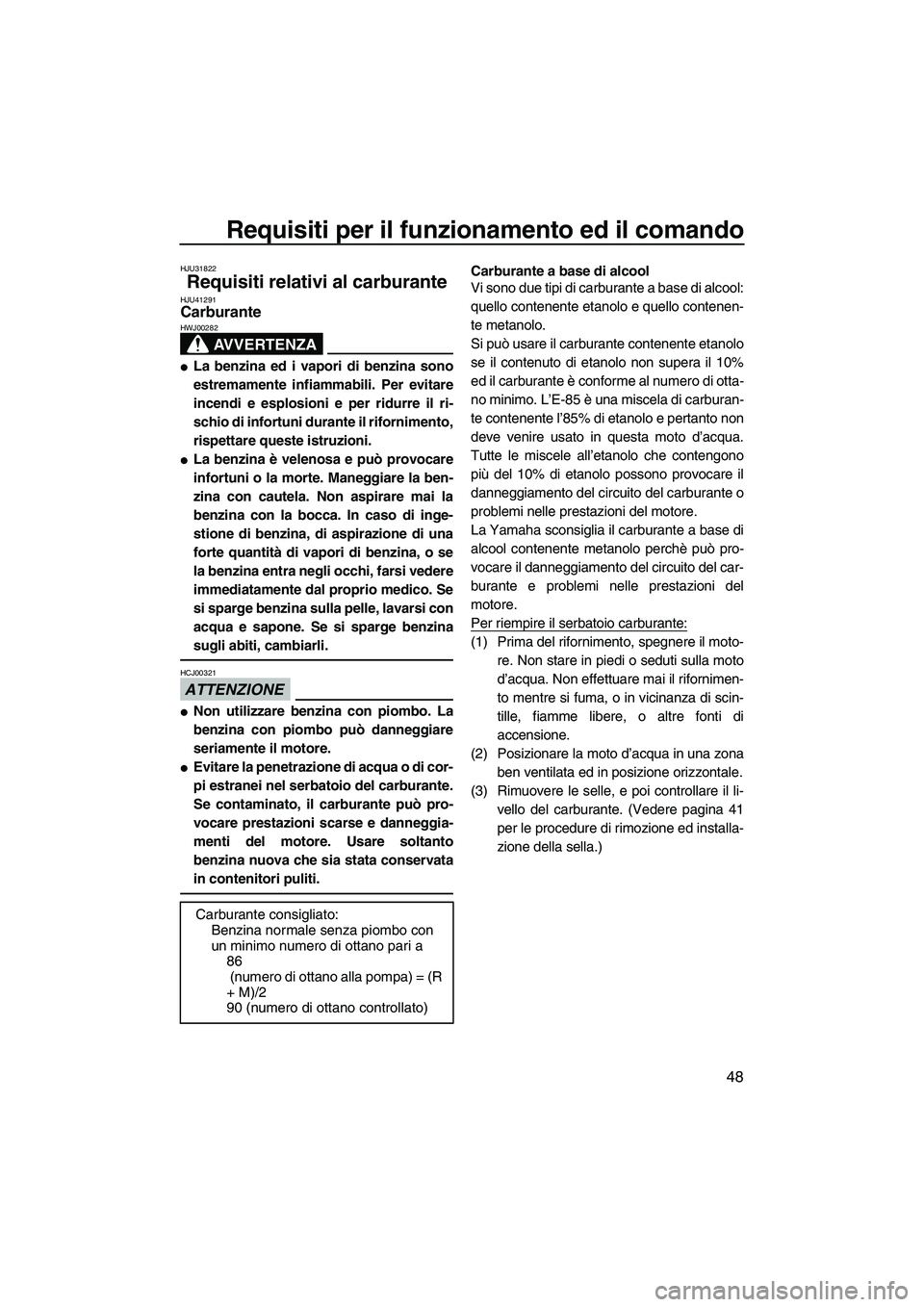 YAMAHA FZR 2013 Manuale duso (in Italian) Requisiti per il funzionamento ed il comando
48
HJU31822
Requisiti relativi al carburante HJU41291Carburante
AVVERTENZA
HWJ00282
●La benzina ed i vapori di benzina sono
estremamente infiammabili. P YAMAHA FZR 2013 Manuale duso (in Italian) Requisiti per il funzionamento ed il comando
48
HJU31822
Requisiti relativi al carburante HJU41291Carburante
AVVERTENZA
HWJ00282
●La benzina ed i vapori di benzina sono
estremamente infiammabili. P