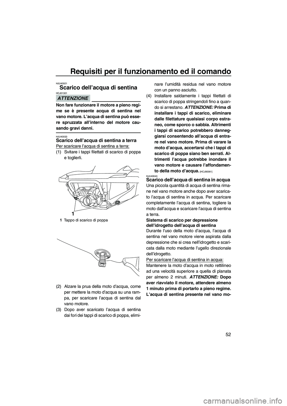 YAMAHA FZR 2013 Manuale duso (in Italian) Requisiti per il funzionamento ed il comando
52
HJU40021
Scarico dell’acqua di sentina
ATTENZIONE
HCJ01301
Non fare funzionare il motore a pieno regi-
me se è presente acqua di sentina nel
vano mo YAMAHA FZR 2013 Manuale duso (in Italian) Requisiti per il funzionamento ed il comando
52
HJU40021
Scarico dell’acqua di sentina
ATTENZIONE
HCJ01301
Non fare funzionare il motore a pieno regi-
me se è presente acqua di sentina nel
vano mo