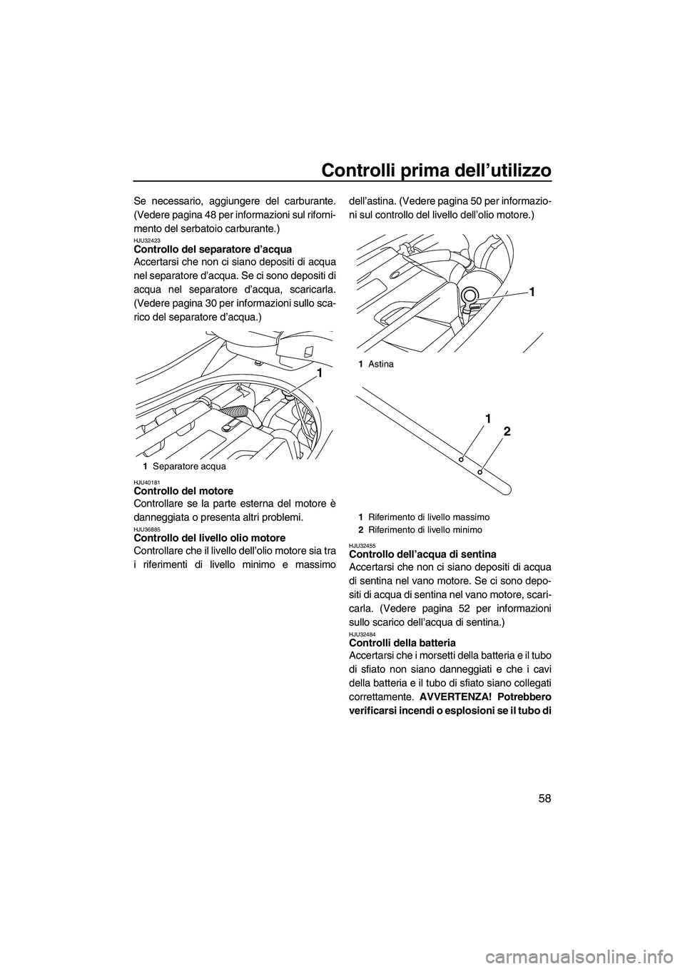 YAMAHA FZR 2013  Manuale duso (in Italian) Controlli prima dell’utilizzo
58
Se necessario, aggiungere del carburante.
(Vedere pagina 48 per informazioni sul riforni-
mento del serbatoio carburante.)
HJU32423Controllo del separatore d’acqua