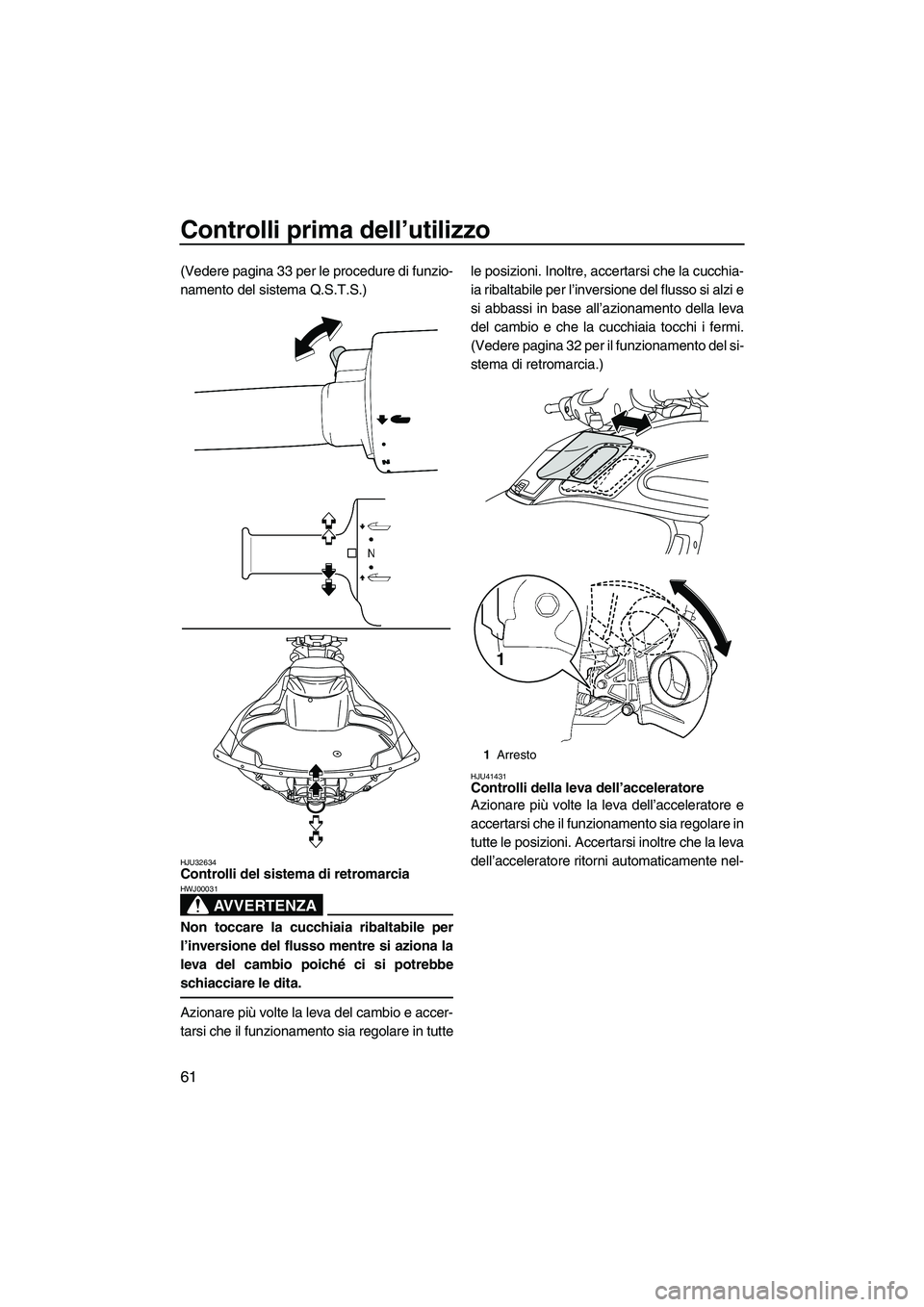 YAMAHA FZR 2013  Manuale duso (in Italian) Controlli prima dell’utilizzo
61
(Vedere pagina 33 per le procedure di funzio-
namento del sistema Q.S.T.S.)
HJU32634Controlli del sistema di retromarcia 
AVVERTENZA
HWJ00031
Non toccare la cucchiai