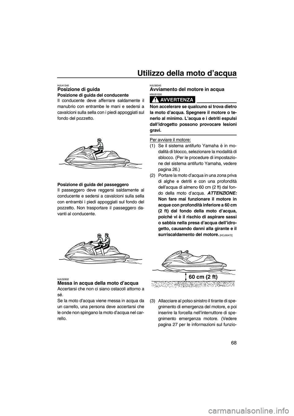 YAMAHA FZR 2013  Manuale duso (in Italian) Utilizzo della moto d’acqua
68
HJU41340Posizione di guida 
Posizione di guida del conducente
Il conducente deve afferrare saldamente il
manubrio con entrambe le mani e sedersi a
cavalcioni sulla sel