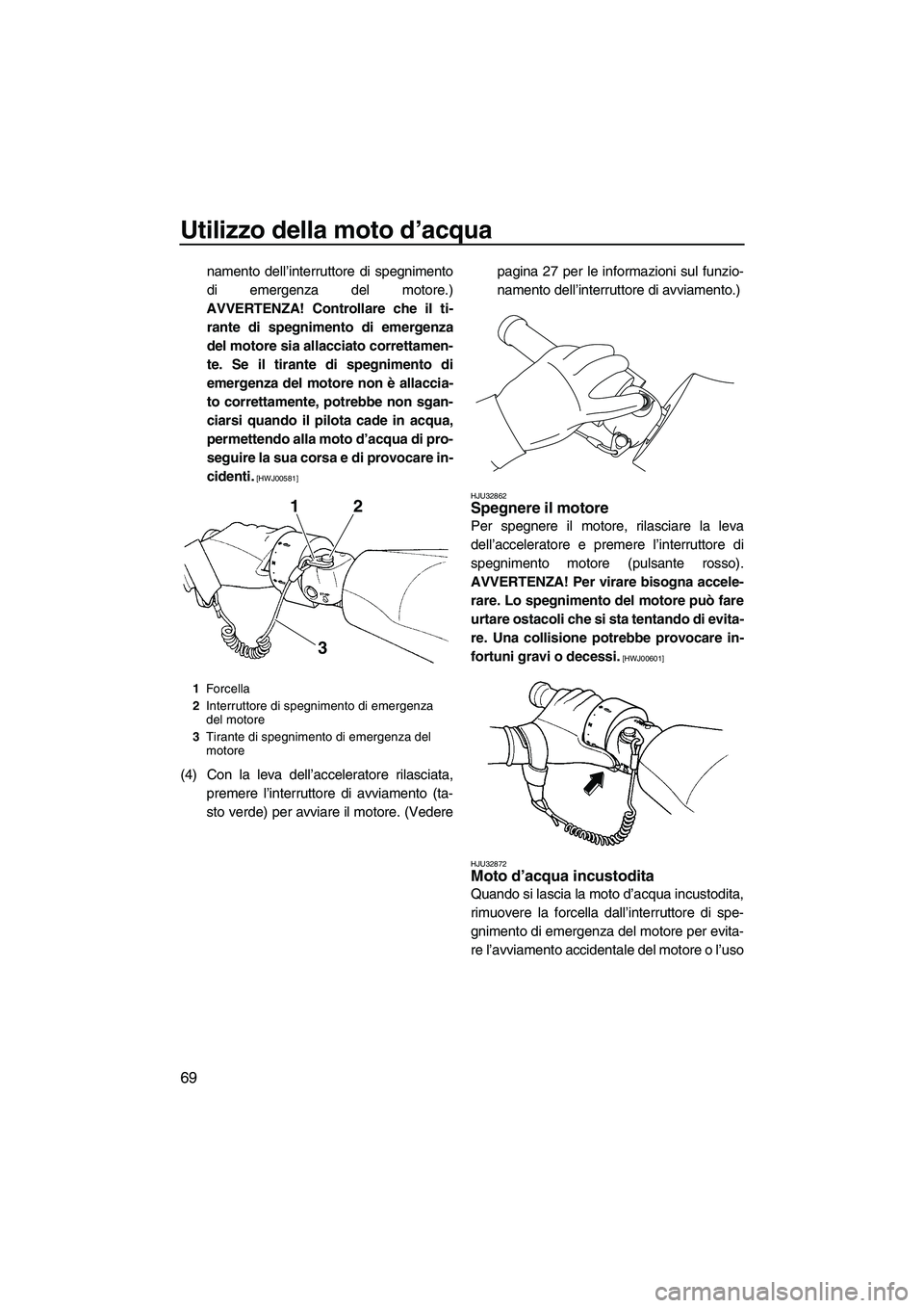 YAMAHA FZR 2013  Manuale duso (in Italian) Utilizzo della moto d’acqua
69
namento dell’interruttore di spegnimento
di emergenza del motore.)
AVVERTENZA! Controllare che il ti- rante di spegnimento di emergenza
del motore sia allacciato cor