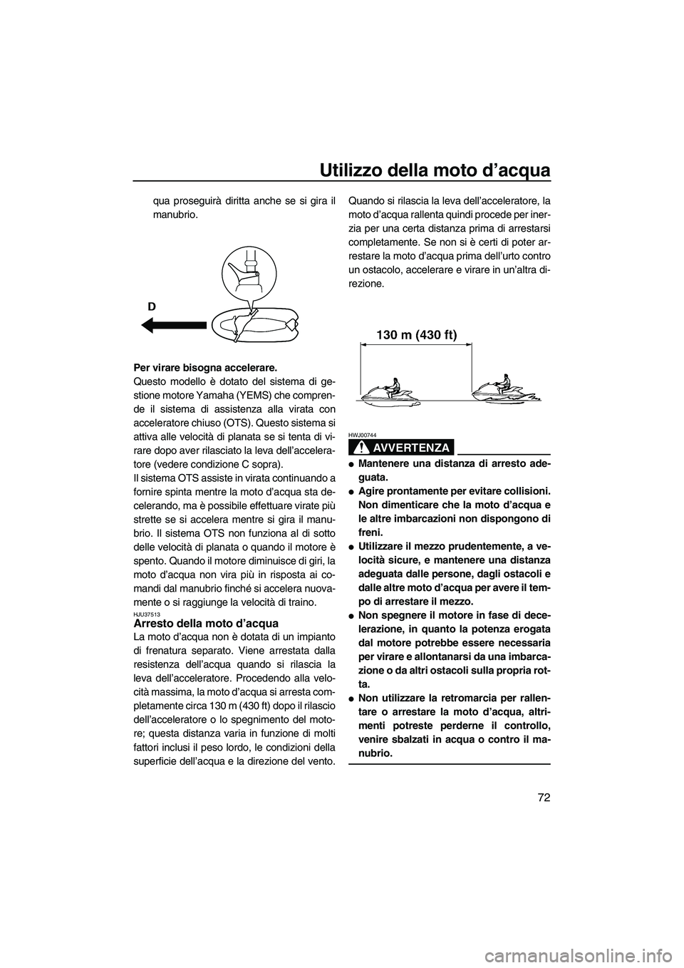 YAMAHA FZR 2013  Manuale duso (in Italian) Utilizzo della moto d’acqua
72
qua proseguirà diritta anche se si gira il
manubrio.
Per virare bisogna accelerare.
Questo modello è dotato del sistema di ge-
stione motore Yamaha (YEMS) che compre