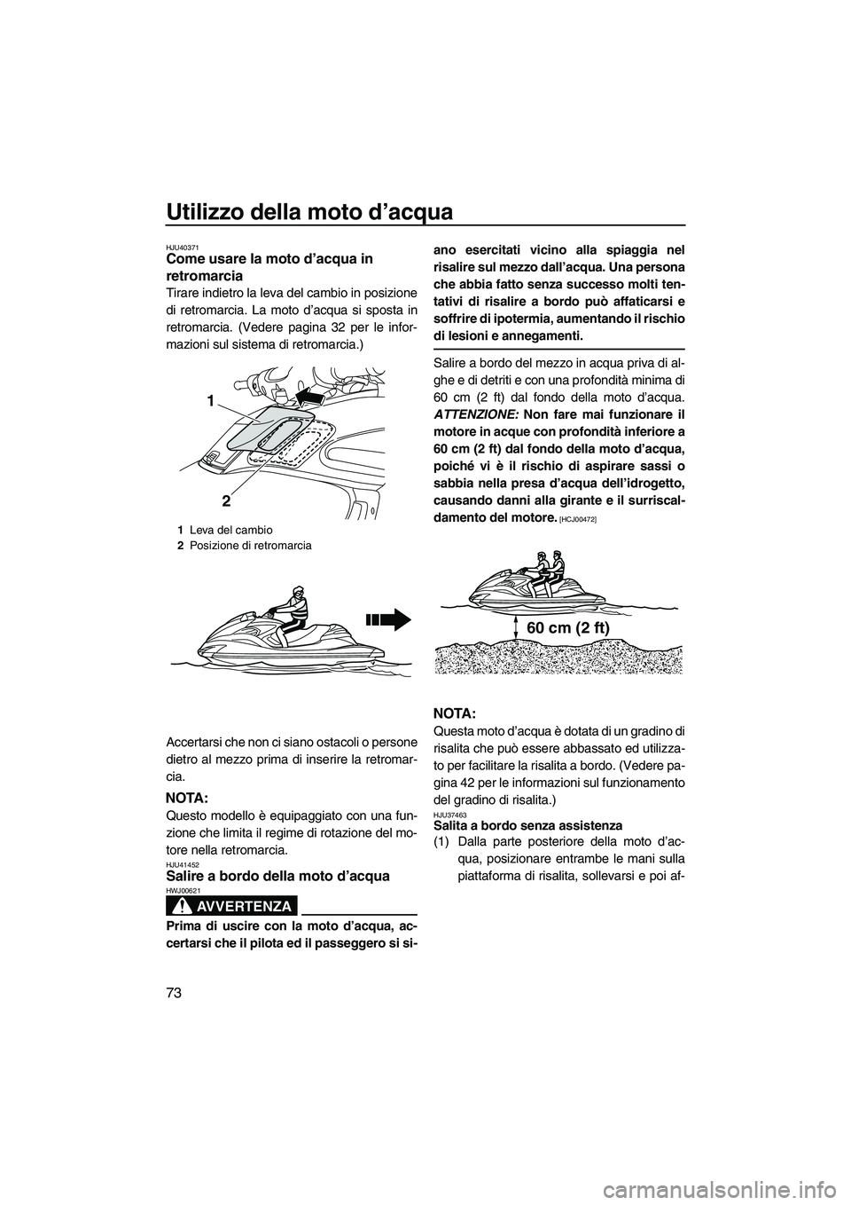 YAMAHA FZR 2013  Manuale duso (in Italian) Utilizzo della moto d’acqua
73
HJU40371Come usare la moto d’acqua in 
retromarcia 
Tirare indietro la leva del cambio in posizione
di retromarcia. La moto d’acqua si sposta in
retromarcia. (Vede