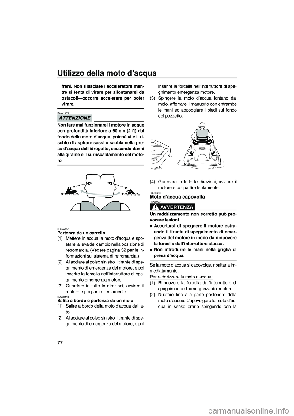 YAMAHA FZR 2013  Manuale duso (in Italian) Utilizzo della moto d’acqua
77
freni. Non rilasciare l’acceleratore men-
tre si tenta di virare per allontanarsi da
ostacoli—occorre accelerare per poter
virare.
ATTENZIONE
HCJ01340
Non fare mai