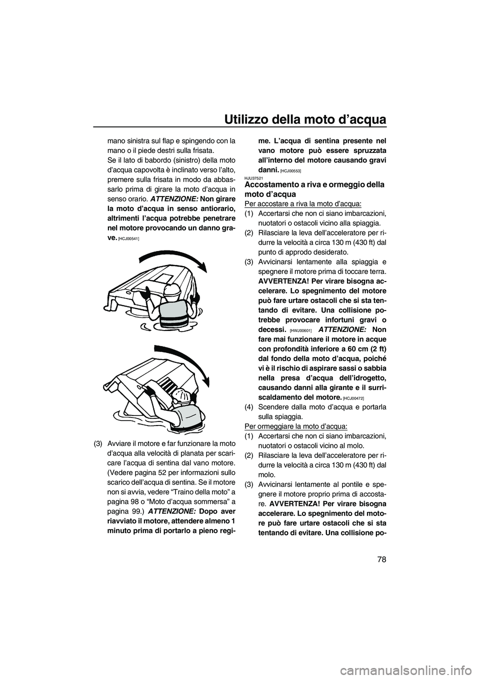 YAMAHA FZR 2013  Manuale duso (in Italian) Utilizzo della moto d’acqua
78
mano sinistra sul flap e spingendo con la
mano o il piede destri sulla frisata.
Se il lato di babordo (sinistro) della moto
d’acqua capovolta è inclinato verso l’