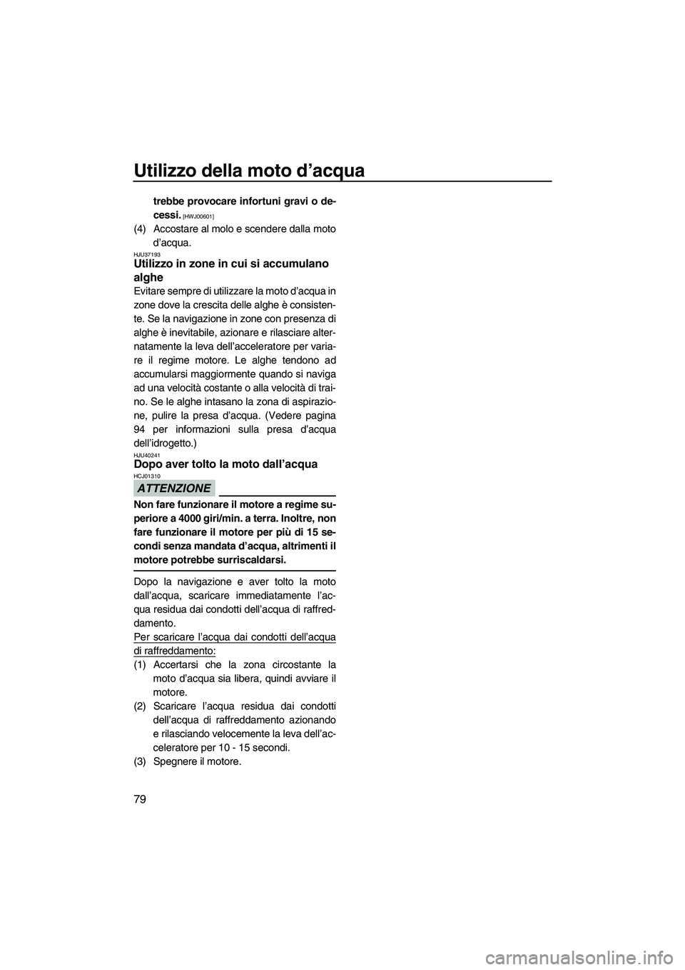 YAMAHA FZR 2013  Manuale duso (in Italian) Utilizzo della moto d’acqua
79
trebbe provocare infortuni gravi o de-
cessi.
 [HWJ00601]
(4) Accostare al molo e scendere dalla motod’acqua.
HJU37193Utilizzo in zone in cui si accumulano 
alghe 
E