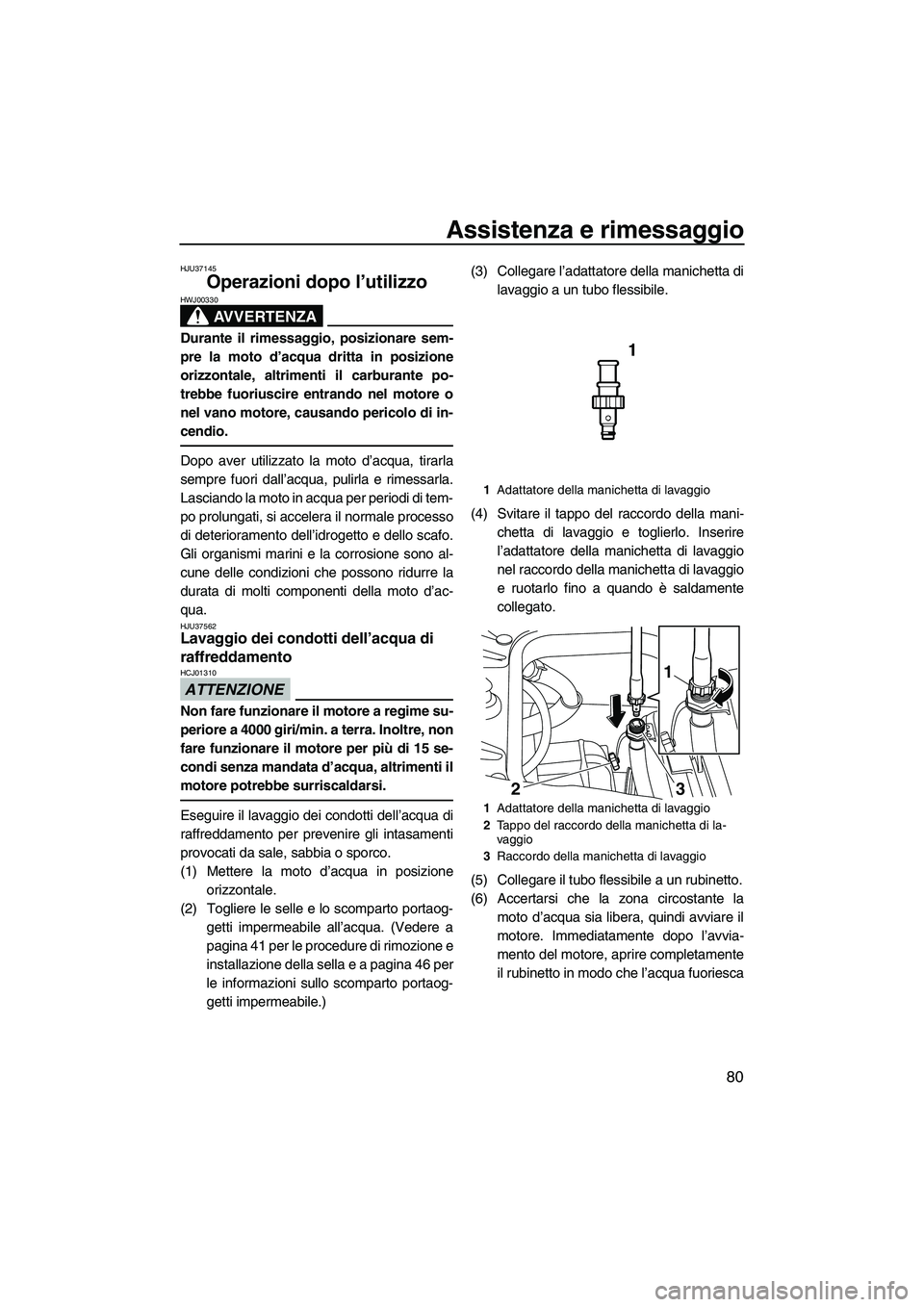 YAMAHA FZR 2013  Manuale duso (in Italian) Assistenza e rimessaggio
80
HJU37145
Operazioni dopo l’utilizzo 
AVVERTENZA
HWJ00330
Durante il rimessaggio, posizionare sem-
pre la moto d’acqua dritta in posizione
orizzontale, altrimenti il car