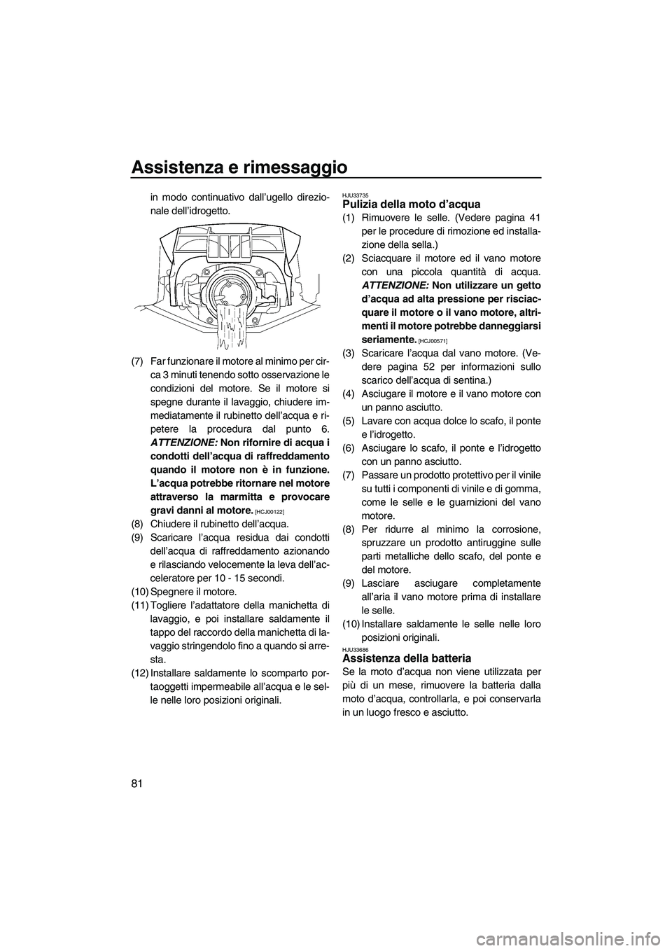 YAMAHA FZR 2013  Manuale duso (in Italian) Assistenza e rimessaggio
81
in modo continuativo dall’ugello direzio-
nale dell’idrogetto.
(7) Far funzionare il motore al minimo per cir- ca 3 minuti tenendo sotto osservazione le
condizioni del 