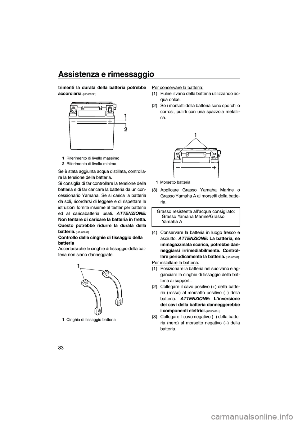 YAMAHA FZR 2013  Manuale duso (in Italian) Assistenza e rimessaggio
83
trimenti la durata della batteria potrebbe
accorciarsi.
 [HCJ00241]
Se è stata aggiunta acqua distillata, controlla-
re la tensione della batteria.
Si consiglia di far con