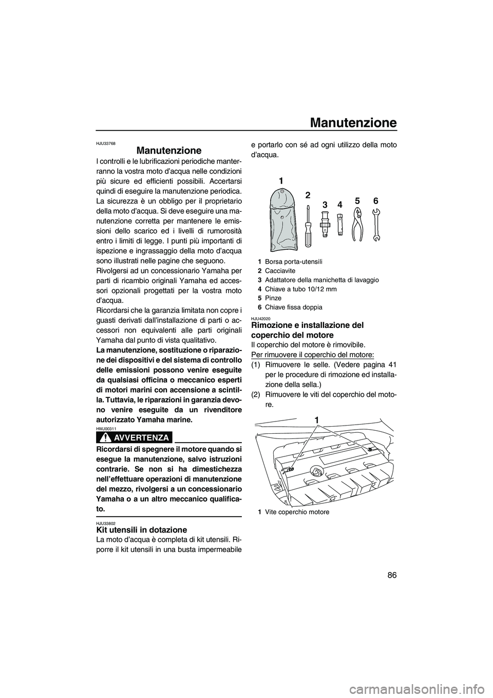 YAMAHA FZR 2013 Manuale duso (in Italian) Manutenzione
86
HJU33768
Manutenzione
I controlli e le lubrificazioni periodiche manter-
ranno la vostra moto d’acqua nelle condizioni
più sicure ed efficienti possibili. Accertarsi
quindi di eseg YAMAHA FZR 2013 Manuale duso (in Italian) Manutenzione
86
HJU33768
Manutenzione
I controlli e le lubrificazioni periodiche manter-
ranno la vostra moto d’acqua nelle condizioni
più sicure ed efficienti possibili. Accertarsi
quindi di eseg