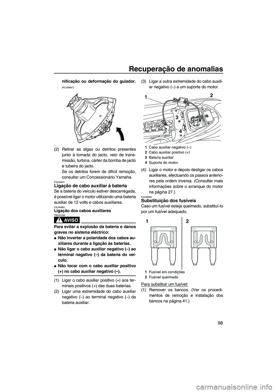 YAMAHA FZR 2013  Manual de utilização (in Portuguese) Recuperação de anomalias
98
nificação ou deformação do guiador.
[PCJ00661]
(2) Retirar as algas ou detritos presentesjunto à tomada do jacto, veio de trans-
missão, turbina, cárter da bomba d